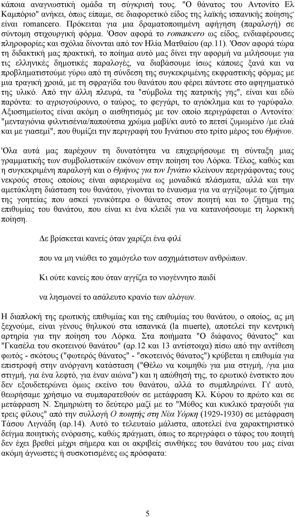 'Oσον αφορά τώρα τη διδακτική µας πρακτική, το ποίηµα αυτό µας δίνει την αφορµή να µιλήσουµε για τις ελληνικές δηµοτικές παραλογές, να διαβάσουµε ίσως κάποιες ξανά και να προβληµατιστούµε γύρω από τη