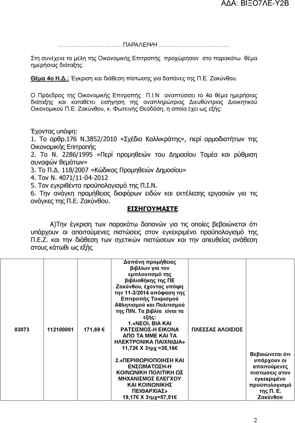 176 Ν.3852/2010 «Σχέδιο Καλλικράτης», περί αρμοδιοτήτων της Οικονομικής Επιτροπής 2. Το Ν. 2286/1995 «Περί προμηθειών του Δημοσίου Τομέα και ρύθμιση συναφών θεμάτων» 3. Το Π.Δ. 118/2007 «Κώδικας Προμηθειών Δημοσίου» 4.