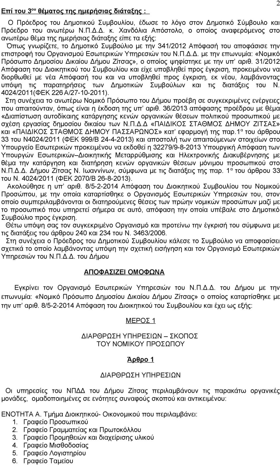 Χανδόλια Απόστολο, ο οποίος αναφερόμενος στο ανωτέρω θέμα της ημερήσιας διάταξης είπε τα εξής: Όπως γνωρίζετε, το Δημοτικό Συμβούλιο με την 341/2012 Απόφασή του αποφάσισε την επιστροφή του Οργανισμού