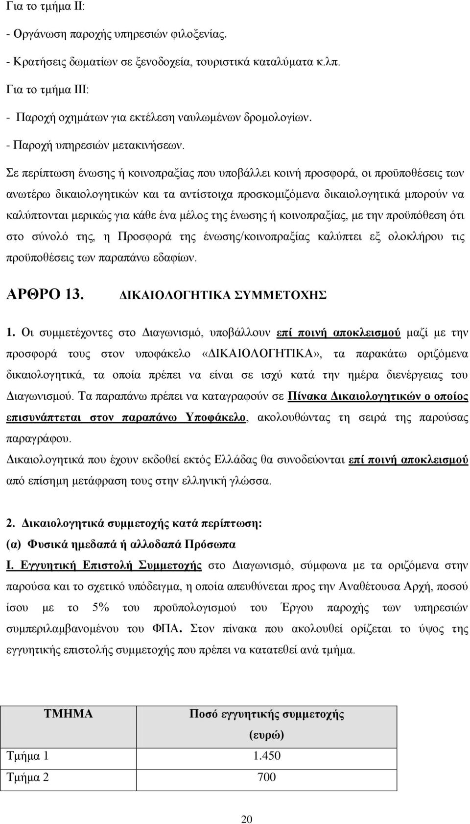 Σε περίπτωση ένωσης ή κοινοπραξίας που υποβάλλει κοινή προσφορά, οι προϋποθέσεις των ανωτέρω δικαιολογητικών και τα αντίστοιχα προσκομιζόμενα δικαιολογητικά μπορούν να καλύπτονται μερικώς για κάθε