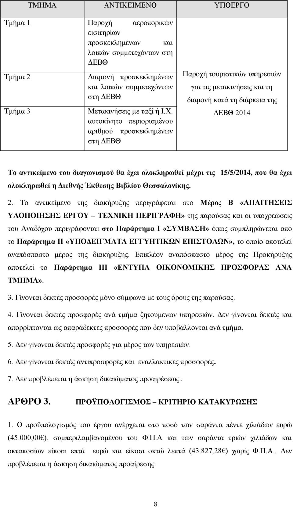 αυτοκίνητο περιορισμένου αριθμού προσκεκλημένων στη ΔΕΒΘ Παροχή τουριστικών υπηρεσιών για τις μετακινήσεις και τη διαμονή κατά τη διάρκεια της ΔΕΒΘ 2014 Το αντικείμενο του διαγωνισμού θα έχει