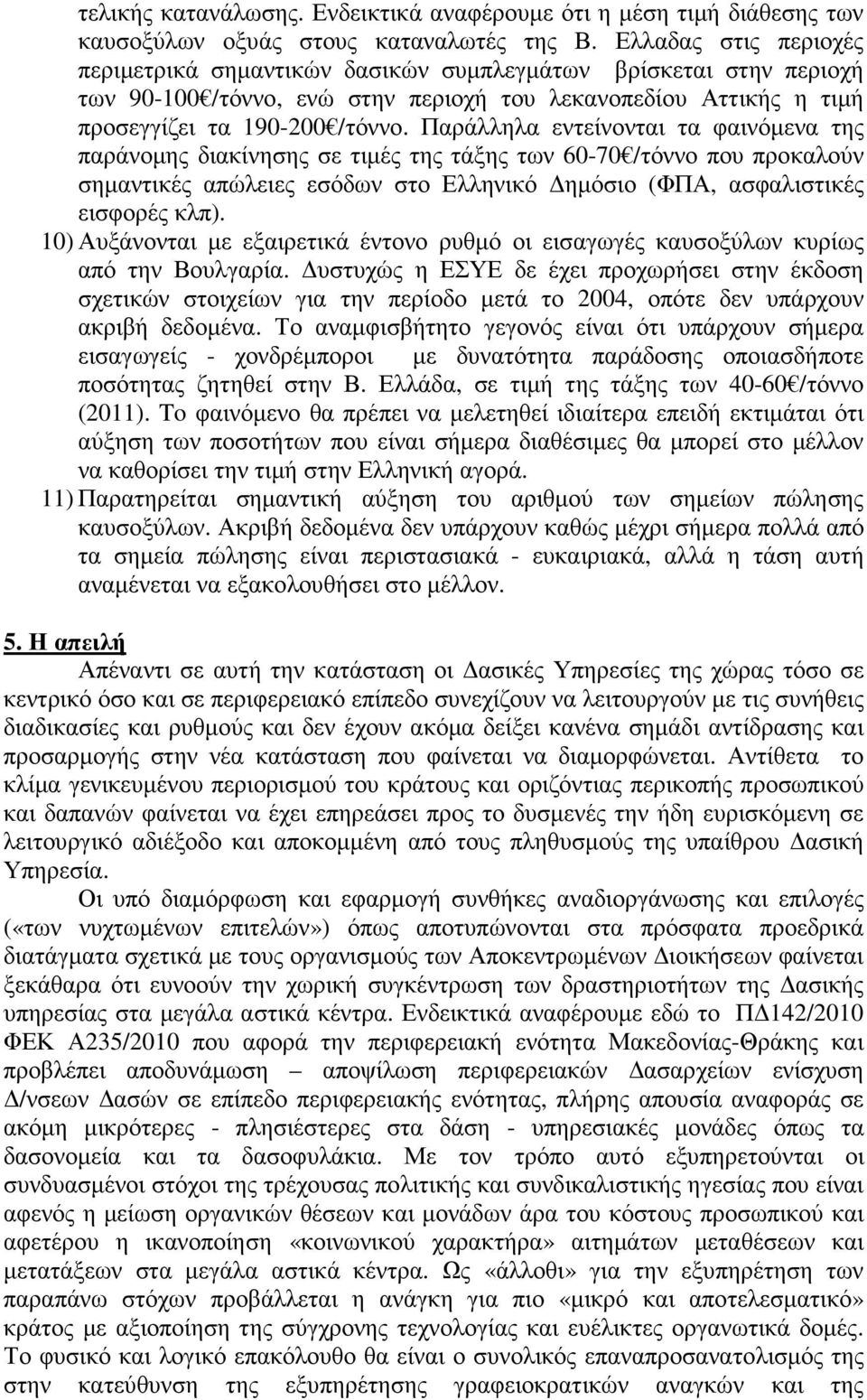 Παράλληλα εντείνονται τα φαινόµενα της παράνοµης διακίνησης σε τιµές της τάξης των 60-70 /τόννο που προκαλούν σηµαντικές απώλειες εσόδων στο Ελληνικό ηµόσιο (ΦΠΑ, ασφαλιστικές εισφορές κλπ).