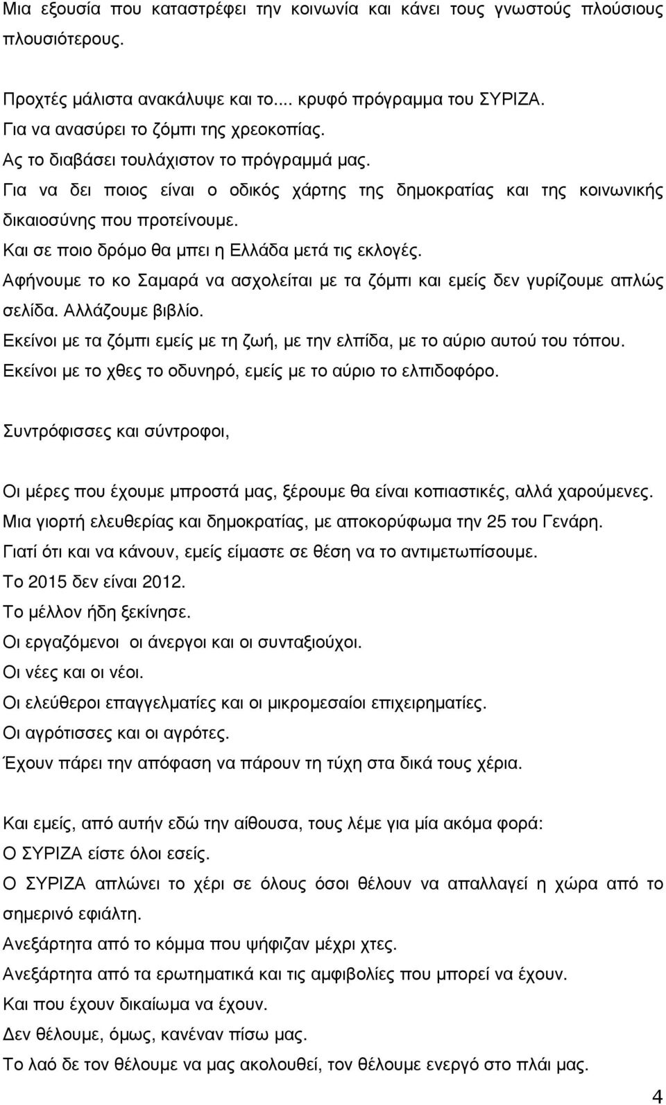 Αφήνουµε το κο Σαµαρά να ασχολείται µε τα ζόµπι και εµείς δεν γυρίζουµε απλώς σελίδα. Αλλάζουµε βιβλίο. Εκείνοι µε τα ζόµπι εµείς µε τη ζωή, µε την ελπίδα, µε το αύριο αυτού του τόπου.