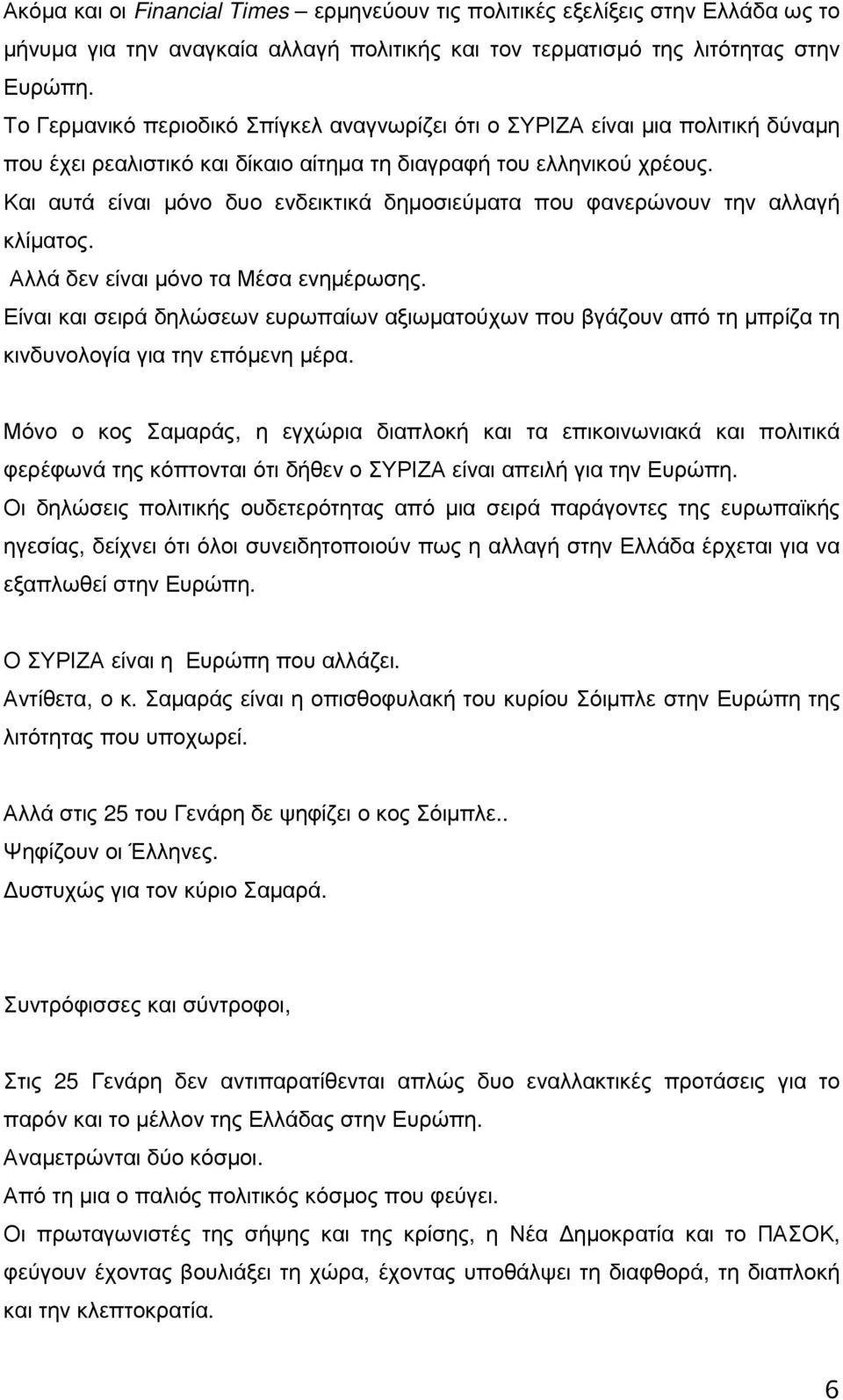 Και αυτά είναι µόνο δυο ενδεικτικά δηµοσιεύµατα που φανερώνουν την αλλαγή κλίµατος. Αλλά δεν είναι µόνο τα Μέσα ενηµέρωσης.