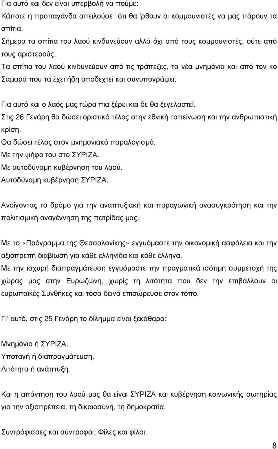 Τα σπίτια του λαού κινδυνεύουν από τις τράπεζες, τα νέα µνηµόνια και από τον κο Σαµαρά που τα έχει ήδη αποδεχτεί και συνυπογράψει. Για αυτό και ο λαός µας τώρα πια ξέρει και δε θα ξεγελαστεί.