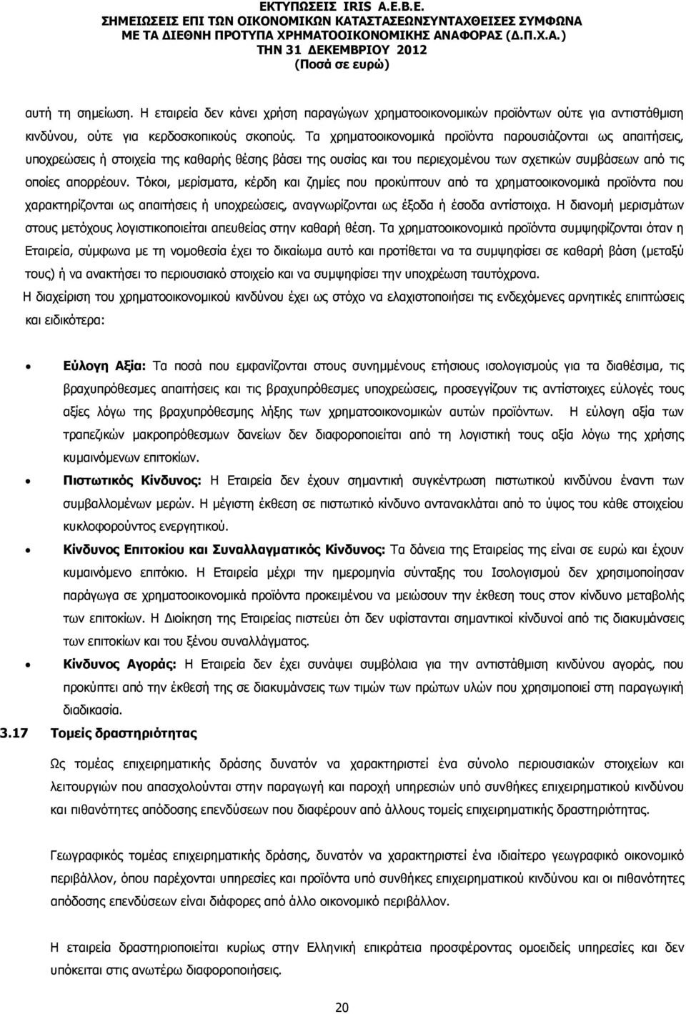 Τόκοι, µερίσµατα, κέρδη και ζηµίες που προκύπτουν από τα χρηµατοοικονοµικά προϊόντα που χαρακτηρίζονται ως απαιτήσεις ή υποχρεώσεις, αναγνωρίζονται ως έξοδα ή έσοδα αντίστοιχα.