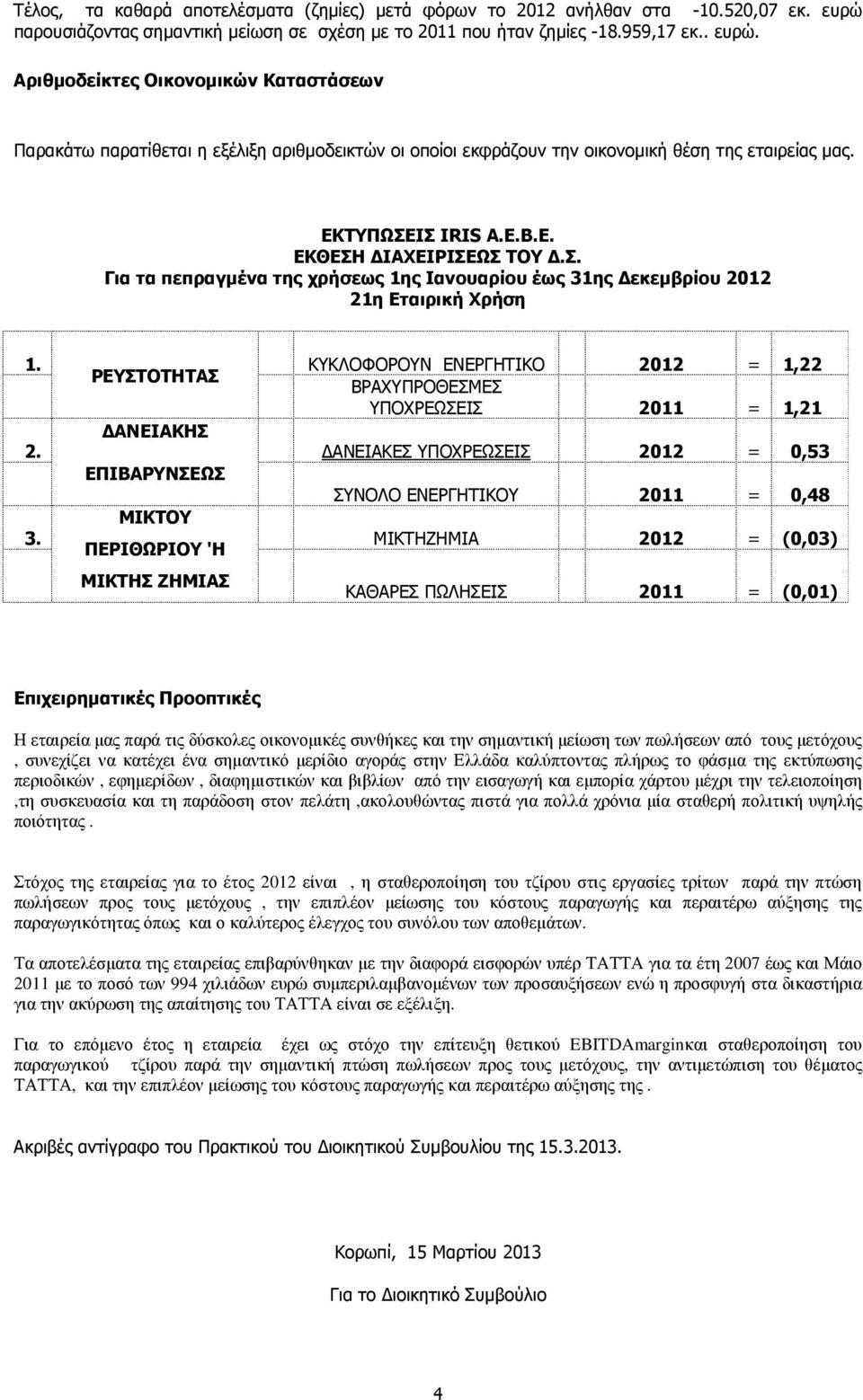 Αριθµοδείκτες Οικονοµικών Καταστάσεων Παρακάτω παρατίθεται η εξέλιξη αριθµοδεικτών οι οποίοι εκφράζουν την οικονοµική θέση της εταιρείας µας. ΕΚΤΥΠΩΣΕ