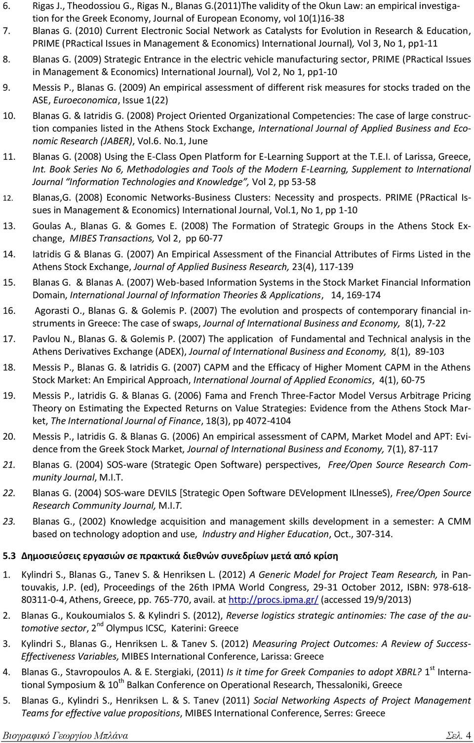 (2010) Current Electronic Social Network as Catalysts for Evolution in Research & Education, PRIME (PRactical Issues in Management & Economics) International Journal), Vol 3, No 1, pp1-11 8. Blanas G.