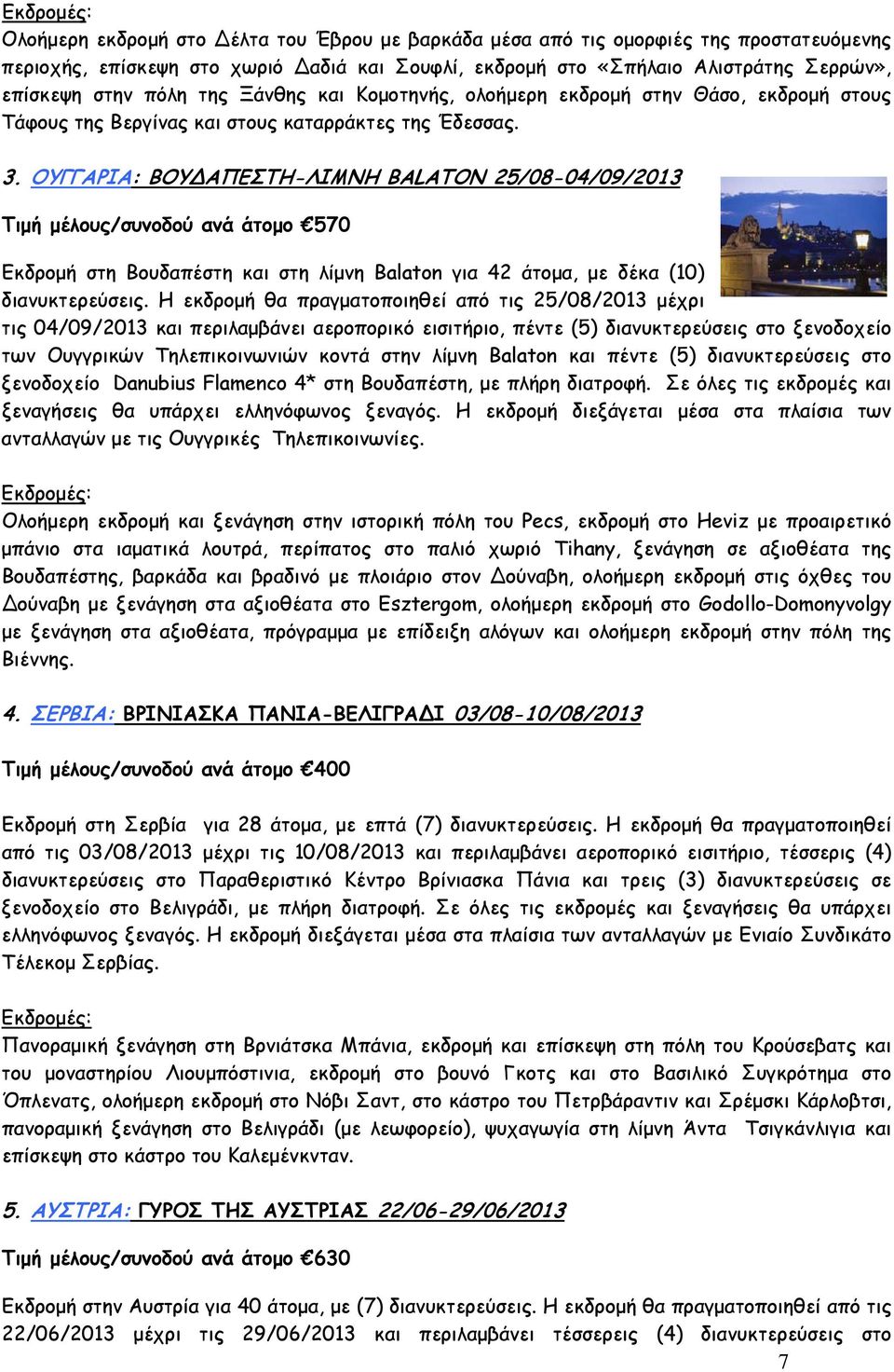 ΟΥΓΓΑΡΙΑ: ΒΟΥ ΑΠΕΣΤΗ-ΛΙΜΝΗ BALATON 25/08-04/09/2013 Τιμή μέλους/συνοδού ανά άτομο 570 Εκδρομή στη Βουδαπέστη και στη λίμνη Balaton για 42 άτομα, με δέκα () διανυκτερεύσεις.