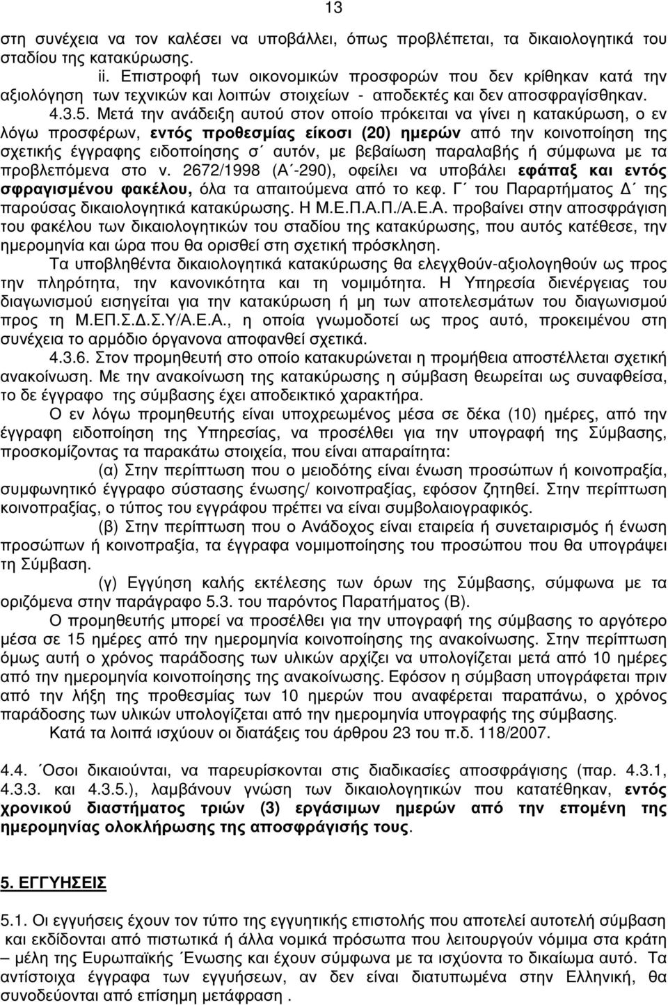 Μετά την ανάδειξη αυτού στον οποίο πρόκειται να γίνει η κατακύρωση, ο εν λόγω προσφέρων, εντός προθεσµίας είκοσι (20) ηµερών από την κοινοποίηση της σχετικής έγγραφης ειδοποίησης σ αυτόν, µε βεβαίωση