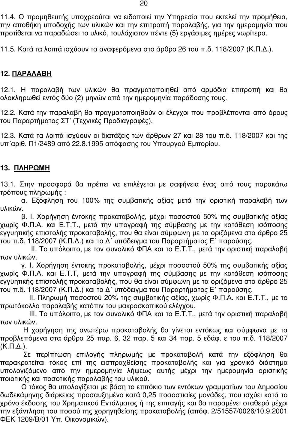 τουλάχιστον πέντε (5) εργάσιµες ηµέρες νωρίτερα. 11.5. Κατά τα λοιπά ισχύουν τα αναφερόµενα στο άρθρο 26 του π.δ. 118/2007 (Κ.Π..). 12. ΠΑΡΑΛΑΒΗ 12.1. Η παραλαβή των υλικών θα πραγµατοποιηθεί από αρµόδια επιτροπή και θα ολοκληρωθεί εντός δύο (2) µηνών από την ηµεροµηνία παράδοσης τους.