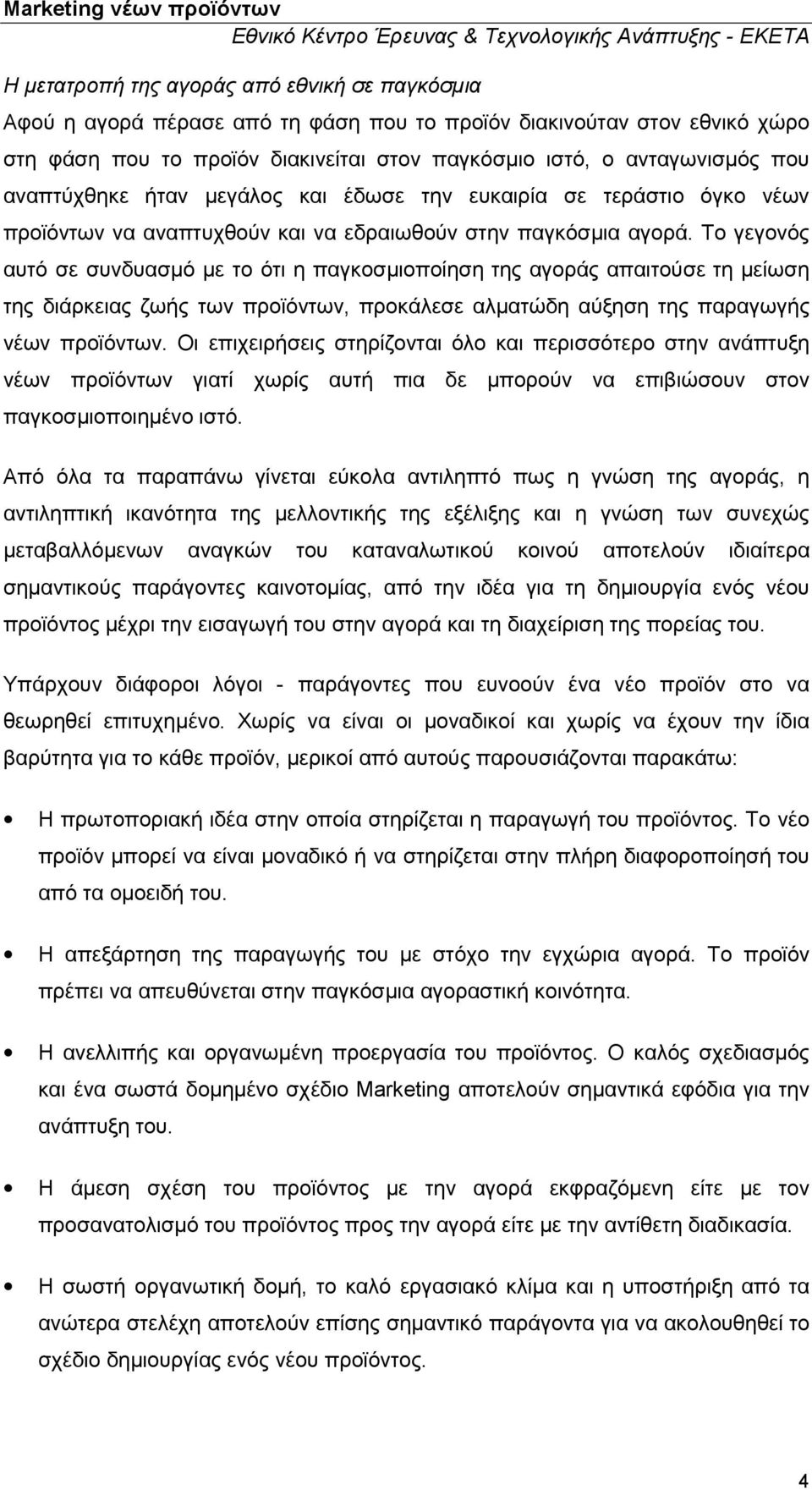 Το γεγονός αυτό σε συνδυασμό με το ότι η παγκοσμιοποίηση της αγοράς απαιτούσε τη μείωση της διάρκειας ζωής των προϊόντων, προκάλεσε αλματώδη αύξηση της παραγωγής νέων προϊόντων.