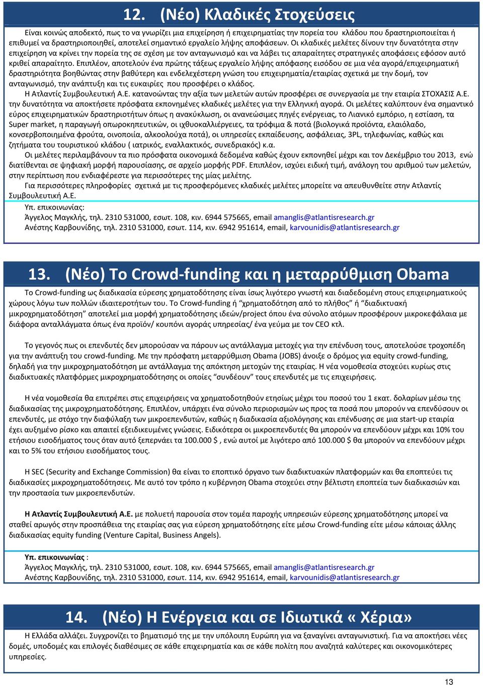 Οι κλαδικές μελέτες δίνουν την δυνατότητα στην επιχείρηση να κρίνει την πορεία της σε σχέση με τον ανταγωνισμό και να λάβει τις απαραίτητες στρατηγικές αποφάσεις εφόσον αυτό κριθεί απαραίτητο.