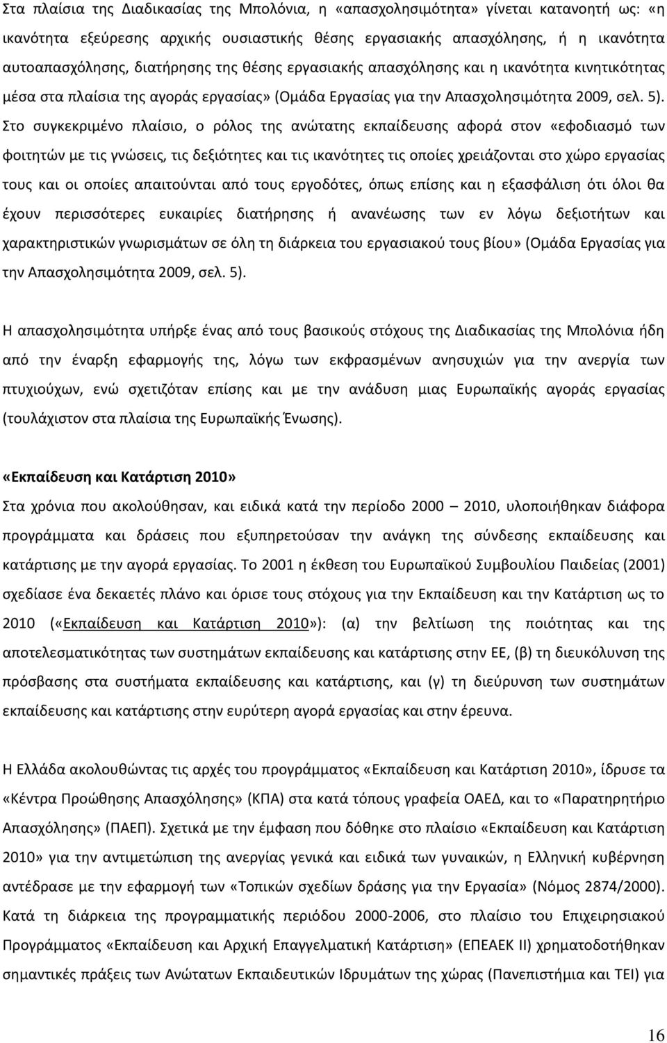 Στο συγκεκριμένο πλαίσιο, ο ρόλος της ανώτατης εκπαίδευσης αφορά στον «εφοδιασμό των φοιτητών με τις γνώσεις, τις δεξιότητες και τις ικανότητες τις οποίες χρειάζονται στο χώρο εργασίας τους και οι