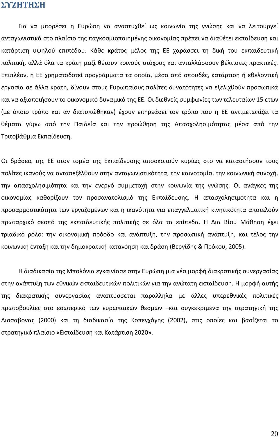 Επιπλέον, η ΕΕ χρηματοδοτεί προγράμματα τα οποία, μέσα από σπουδές, κατάρτιση ή εθελοντική εργασία σε άλλα κράτη, δίνουν στους Ευρωπαίους πολίτες δυνατότητες να εξελιχθούν προσωπικά και να