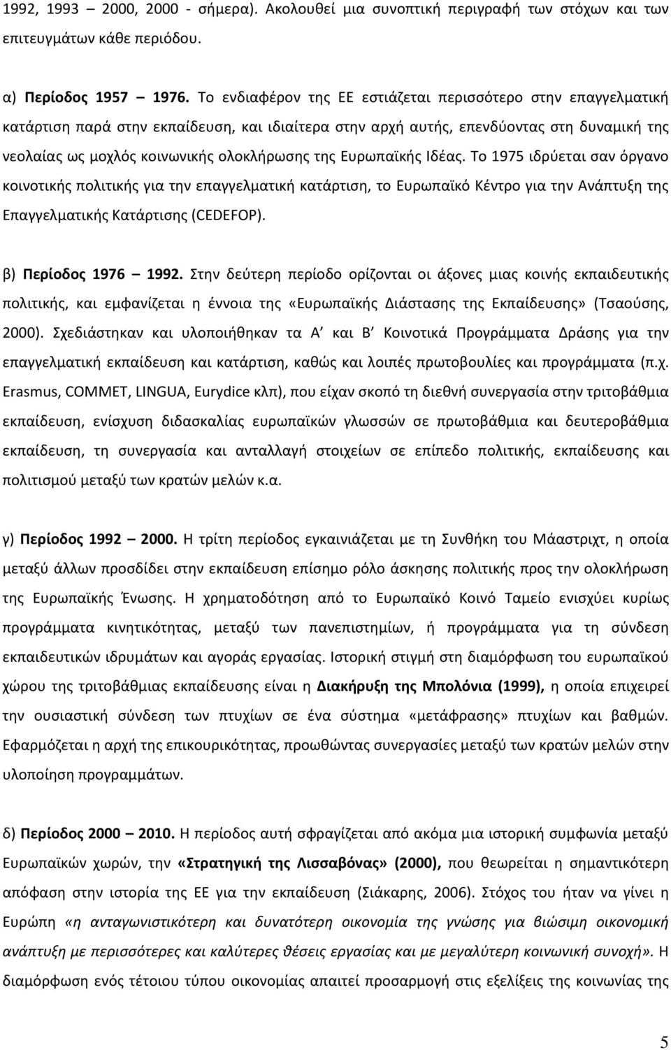 της Ευρωπαϊκής Ιδέας. Το 1975 ιδρύεται σαν όργανο κοινοτικής πολιτικής για την επαγγελματική κατάρτιση, το Ευρωπαϊκό Κέντρο για την Ανάπτυξη της Επαγγελματικής Κατάρτισης (CEDEFOP).