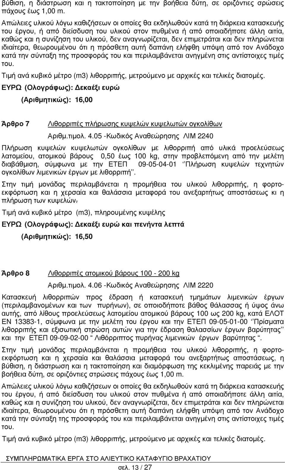 δεν αναγνωρίζεται, δεν επιµετράται και δεν πληρώνεται ιδιαίτερα, θεωρουµένου ότι η πρόσθετη αυτή δαπάνη ελήφθη υπόψη από τον Ανάδοχο κατά την σύνταξη της προσφοράς του και περιλαµβάνεται ανηγµένη