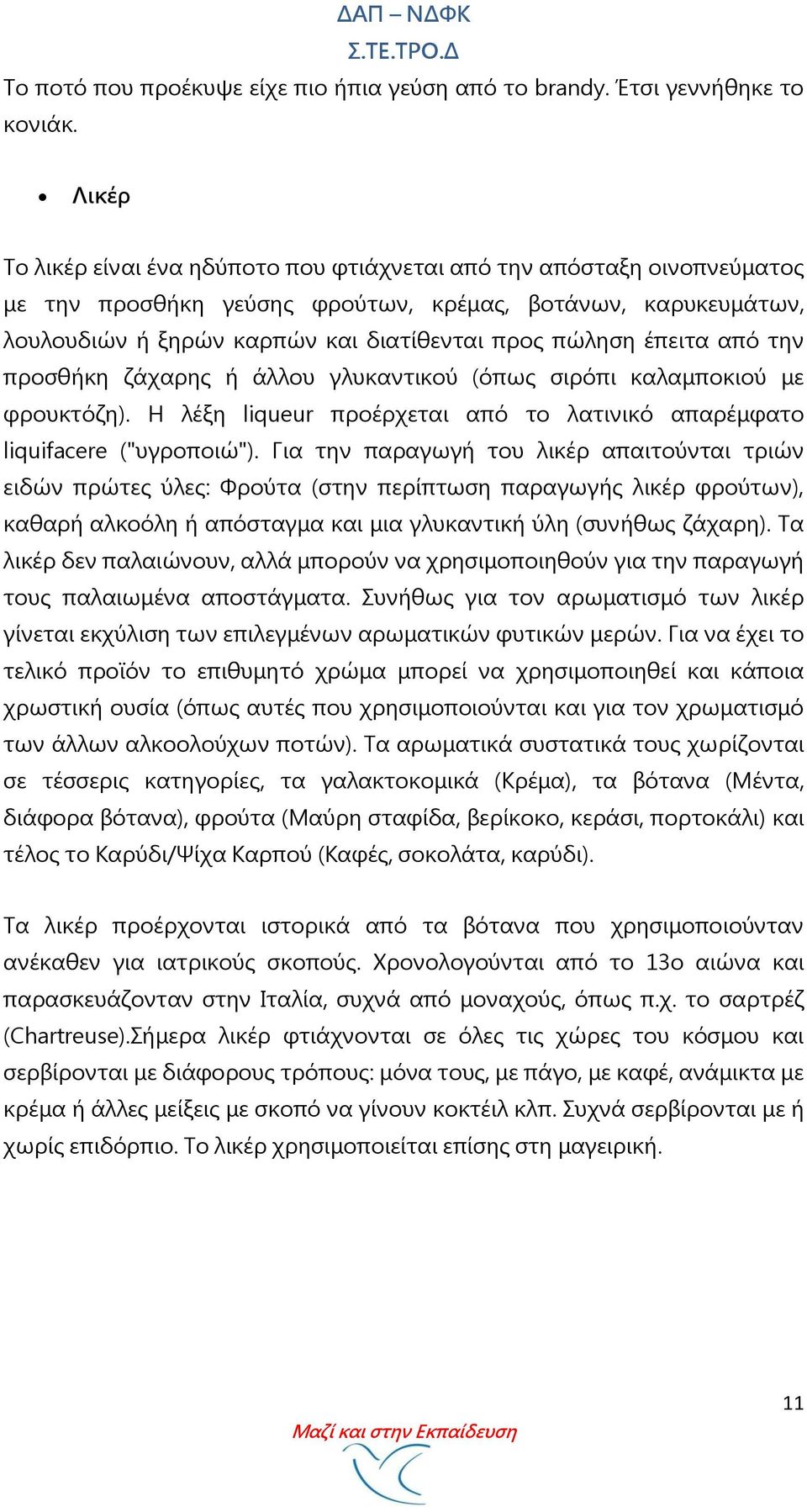 έπειτα από την προσθήκη ζάχαρης ή άλλου γλυκαντικού (όπως σιρόπι καλαμποκιού με φρουκτόζη). Η λέξη liqueur προέρχεται από το λατινικό απαρέμφατο liquifacere ("υγροποιώ").