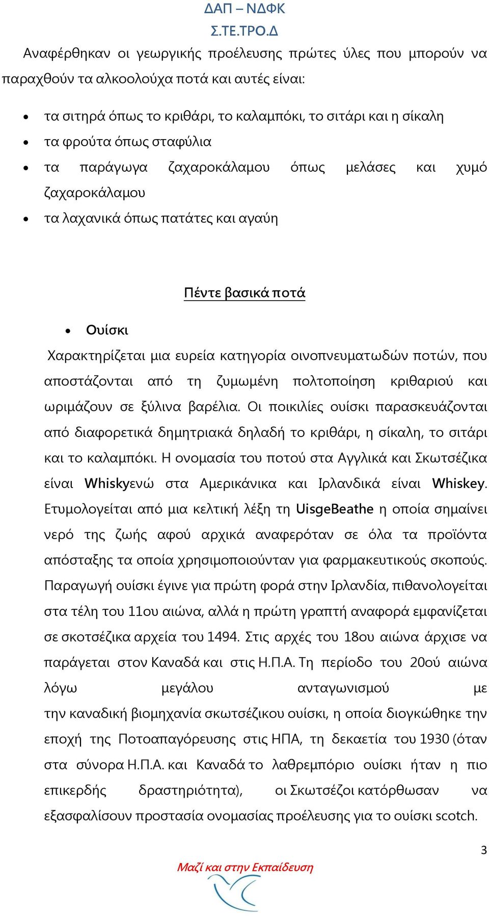 τη ζυμωμένη πολτοποίηση κριθαριού και ωριμάζουν σε ξύλινα βαρέλια. Οι ποικιλίες ουίσκι παρασκευάζονται από διαφορετικά δημητριακά δηλαδή το κριθάρι, η σίκαλη, το σιτάρι και το καλαμπόκι.