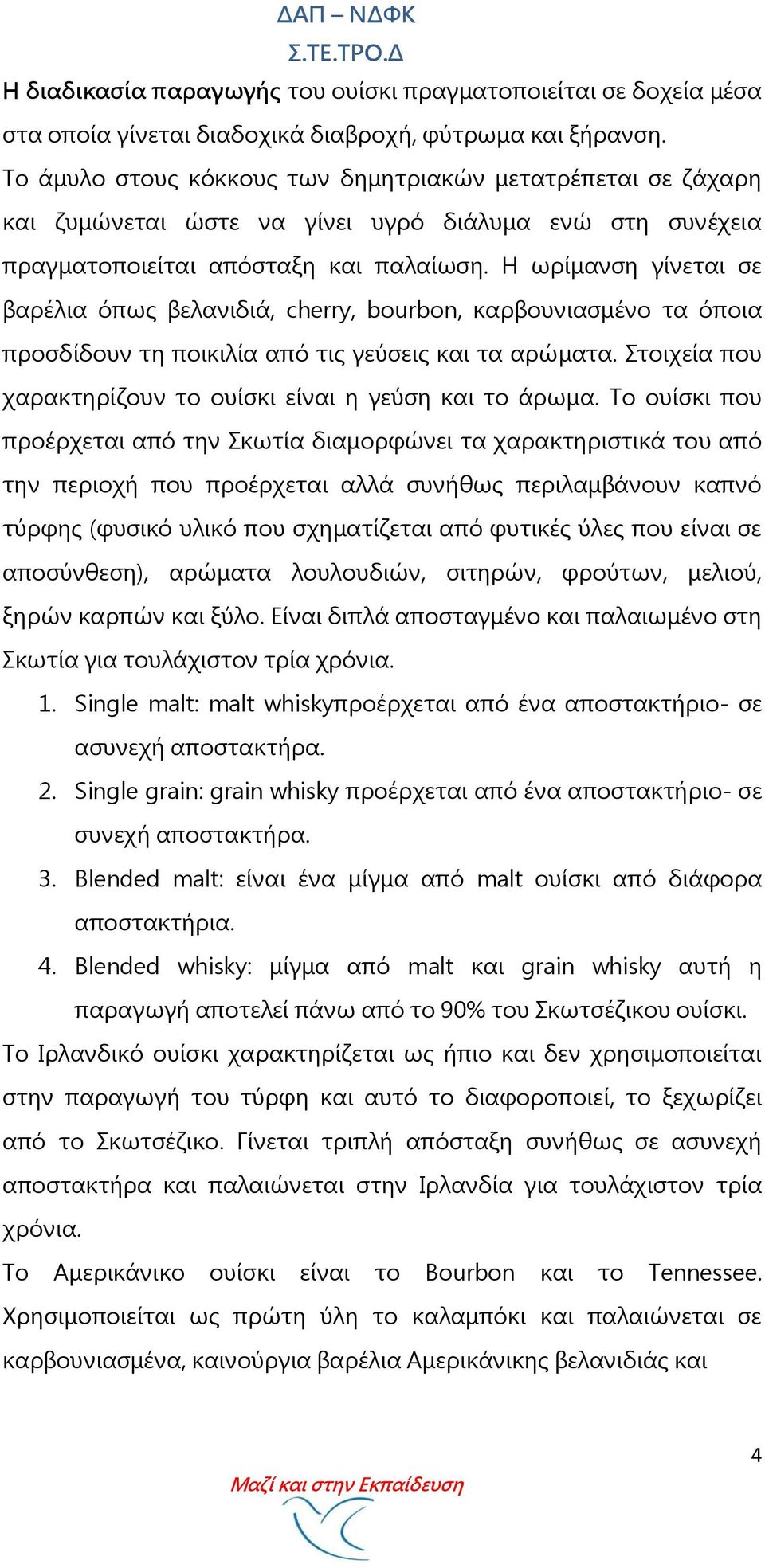 Η ωρίμανση γίνεται σε βαρέλια όπως βελανιδιά, cherry, bourbon, καρβουνιασμένο τα όποια προσδίδουν τη ποικιλία από τις γεύσεις και τα αρώματα.