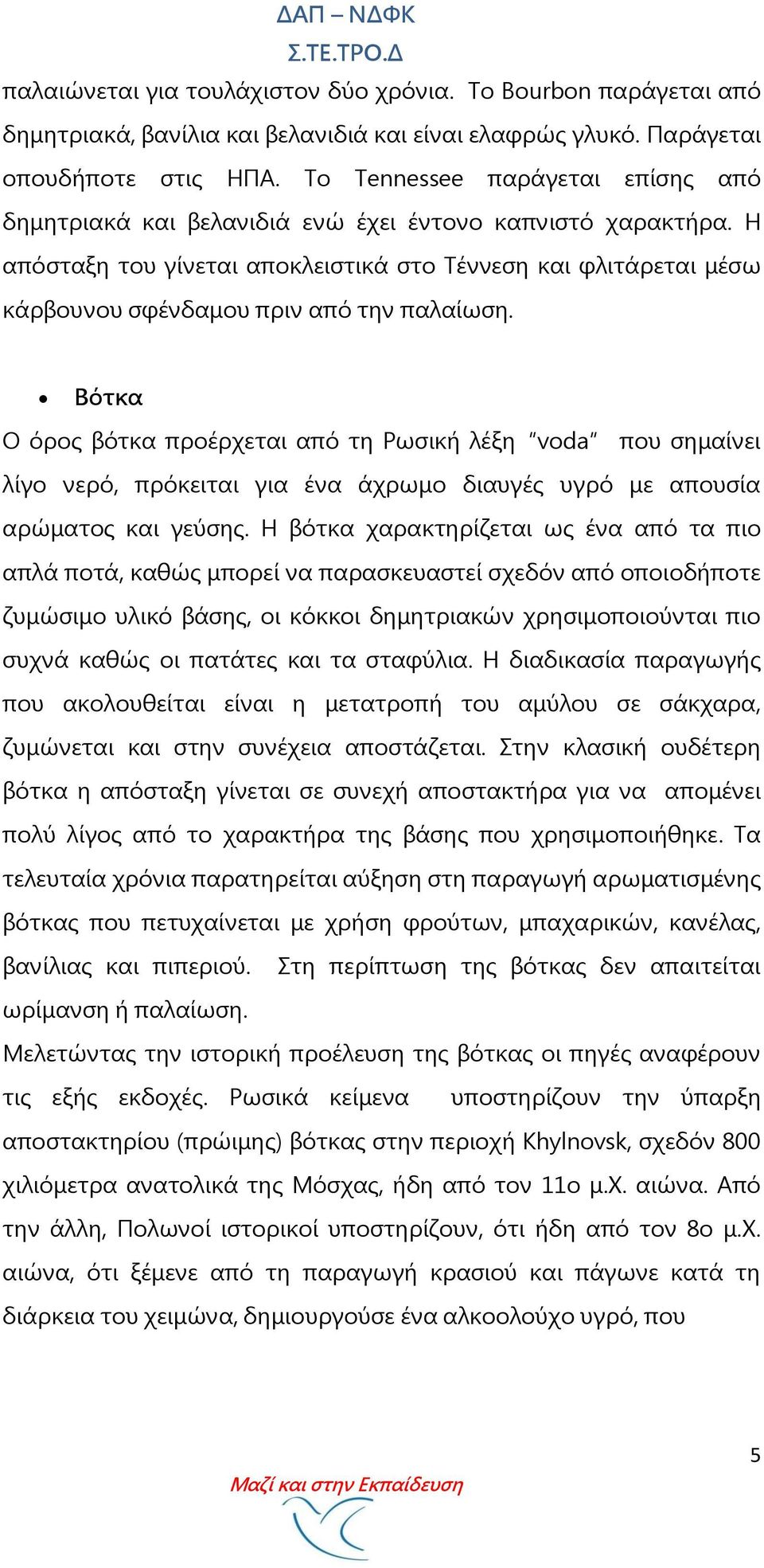 Η απόσταξη του γίνεται αποκλειστικά στο Σέννεση και φλιτάρεται μέσω κάρβουνου σφένδαμου πριν από την παλαίωση.