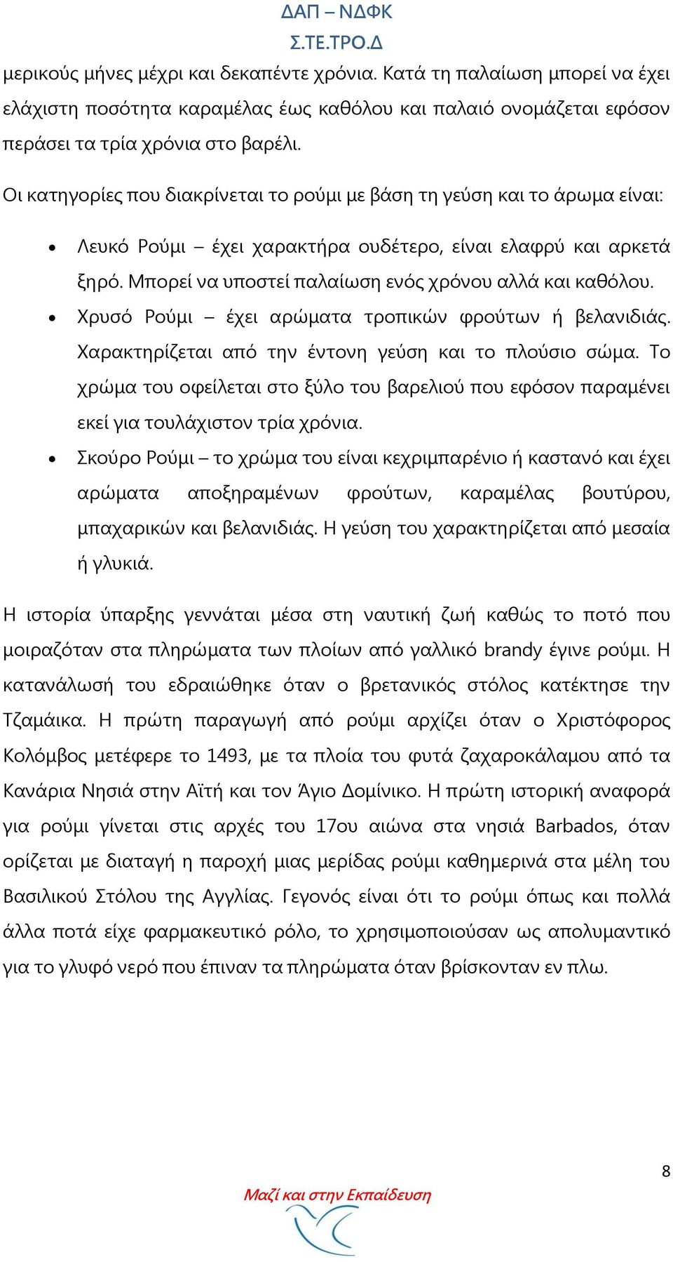 Φρυσό Ρούμι έχει αρώματα τροπικών φρούτων ή βελανιδιάς. Φαρακτηρίζεται από την έντονη γεύση και το πλούσιο σώμα.