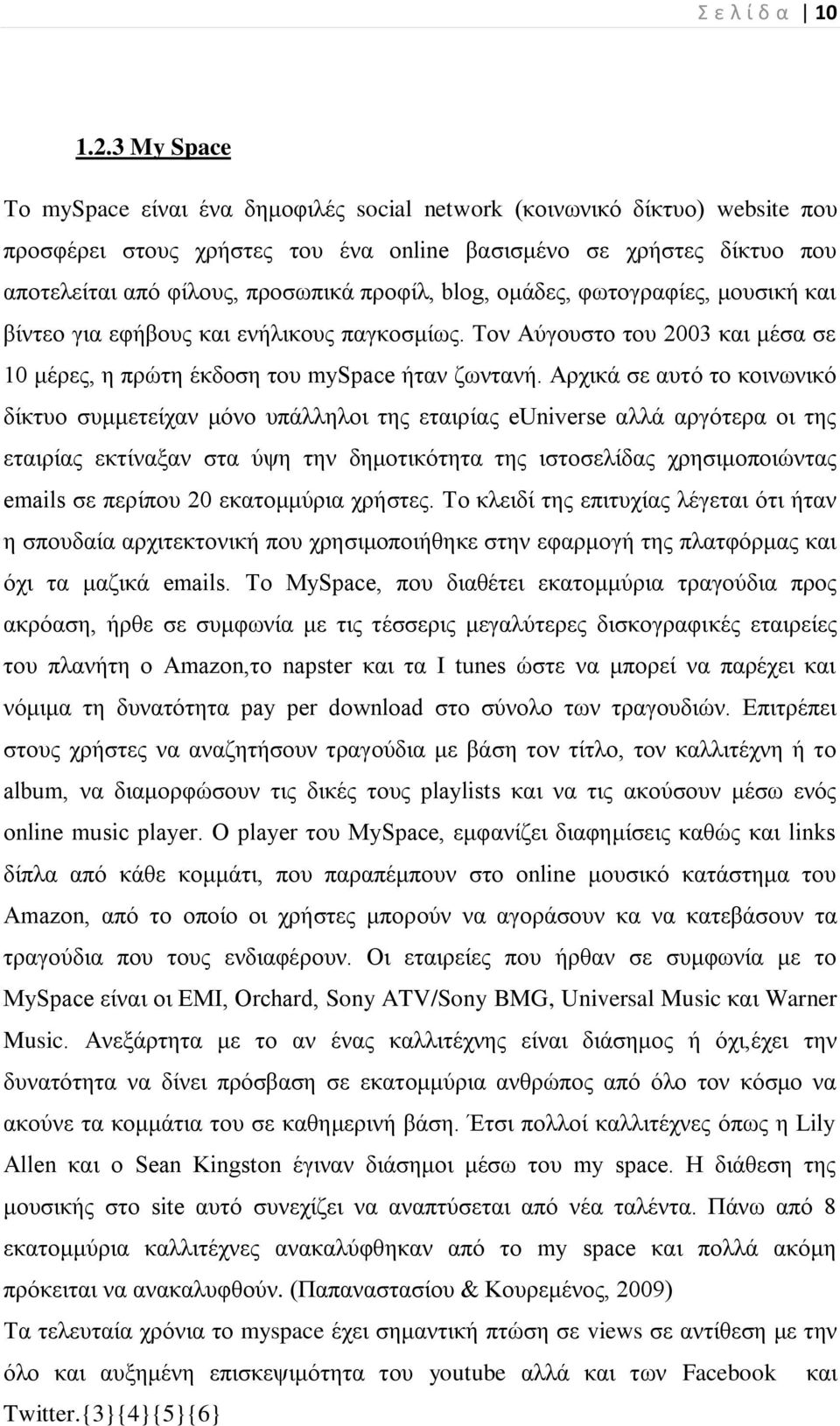 πξνθίι, blog, νκάδεο, θσηνγξαθίεο, κνπζηθή θαη βίληεν γηα εθήβνπο θαη ελήιηθνπο παγθνζκίσο. Σνλ Αύγνπζην ηνπ 2003 θαη κέζα ζε 10 κέξεο, ε πξώηε έθδνζε ηνπ myspace ήηαλ δσληαλή.