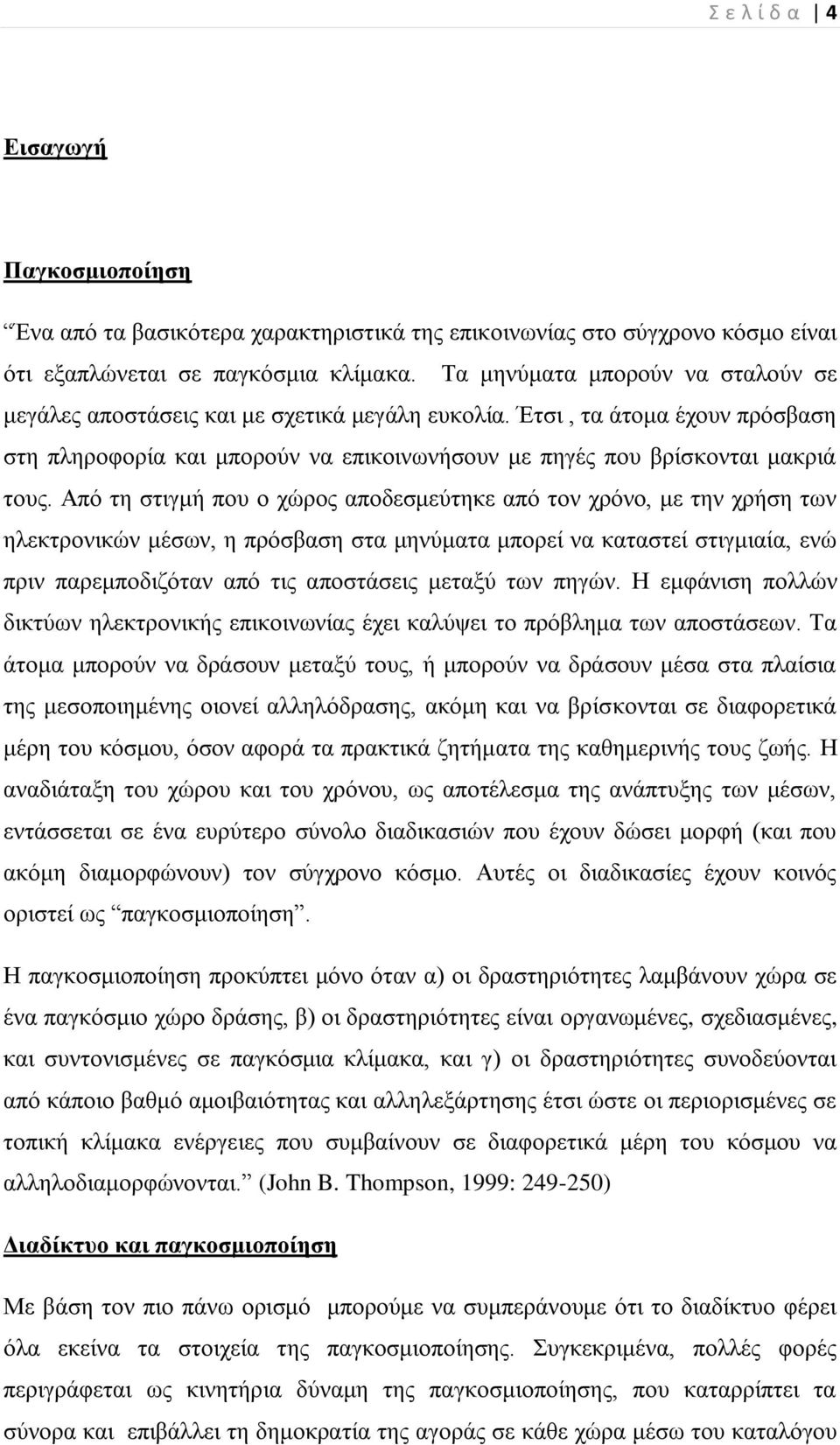 Από ηε ζηηγκή πνπ ν ρώξνο απνδεζκεύηεθε από ηνλ ρξόλν, κε ηελ ρξήζε ησλ ειεθηξνληθώλ κέζσλ, ε πξόζβαζε ζηα κελύκαηα κπνξεί λα θαηαζηεί ζηηγκηαία, ελώ πξηλ παξεκπνδηδόηαλ από ηηο απνζηάζεηο κεηαμύ ησλ