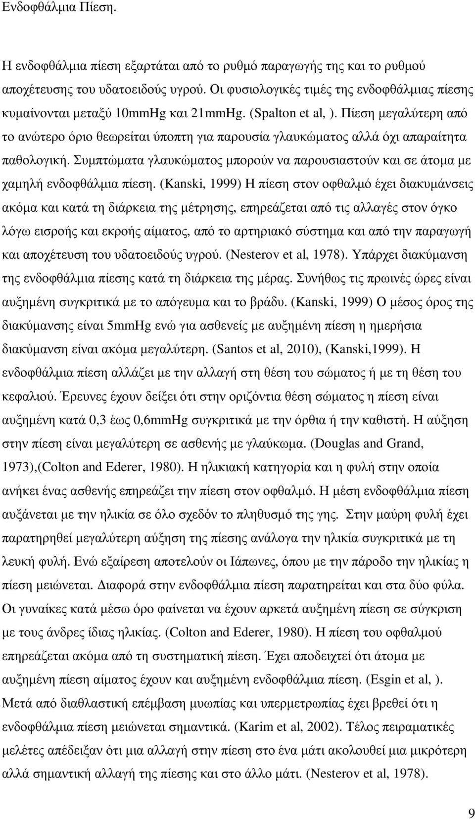 Πίεση µεγαλύτερη από το ανώτερο όριο θεωρείται ύποπτη για παρουσία γλαυκώµατος αλλά όχι απαραίτητα παθολογική. Συµπτώµατα γλαυκώµατος µπορούν να παρουσιαστούν και σε άτοµα µε χαµηλή ενδοφθάλµια πίεση.