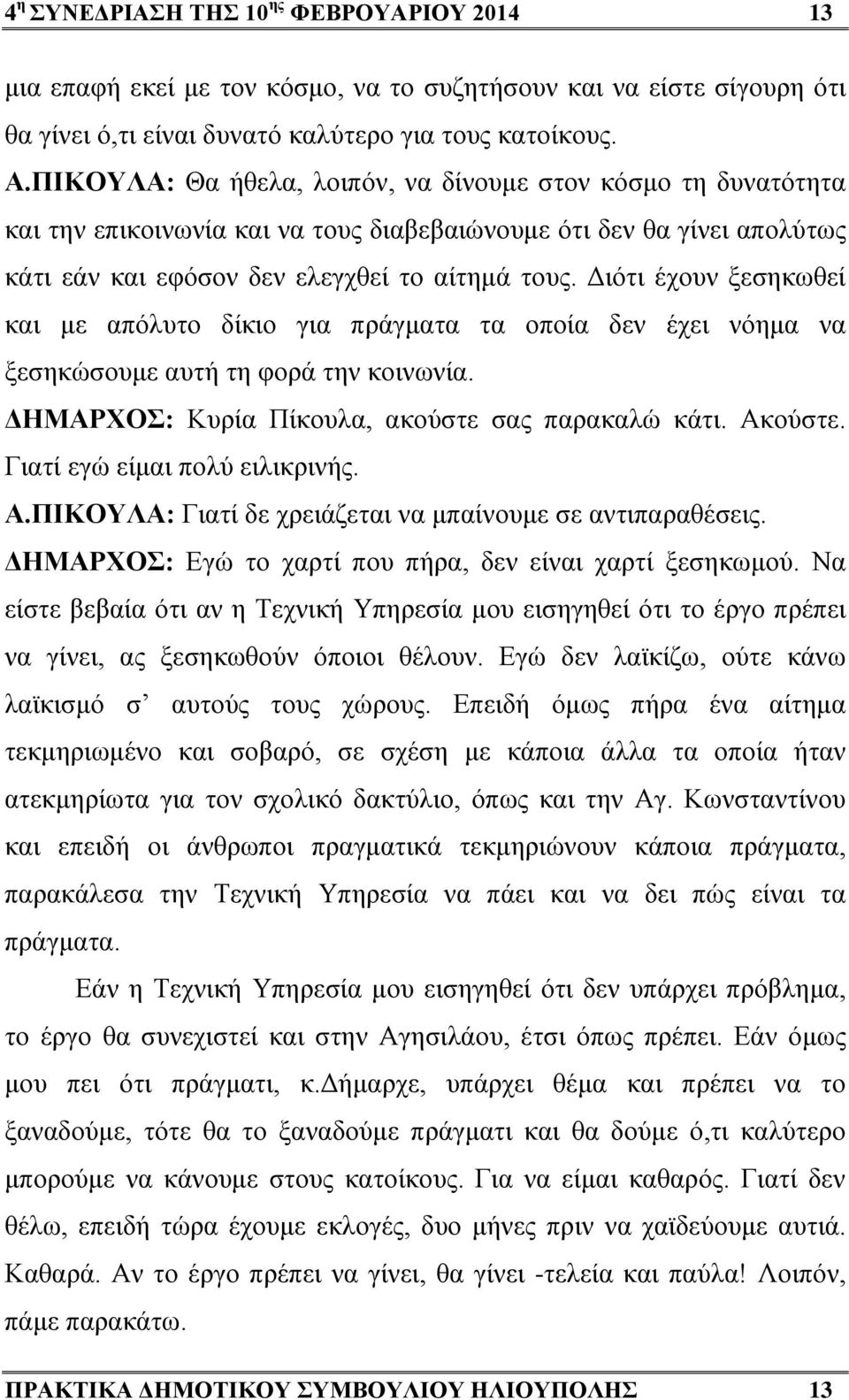 Διότι έχουν ξεσηκωθεί και με απόλυτο δίκιο για πράγματα τα οποία δεν έχει νόημα να ξεσηκώσουμε αυτή τη φορά την κοινωνία. ΔΗΜΑΡΧΟΣ: Κυρία Πίκουλα, ακούστε σας παρακαλώ κάτι. Ακούστε.