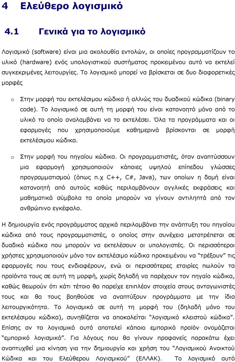 λειτουργίες. Το λογισµικό µπορεί να βρίσκεται σε δυο διαφορετικές µορφές o o Στην µορφή του εκτελέσιµου κώδικα ή αλλιώς του δυαδικού κώδικα (binary code).