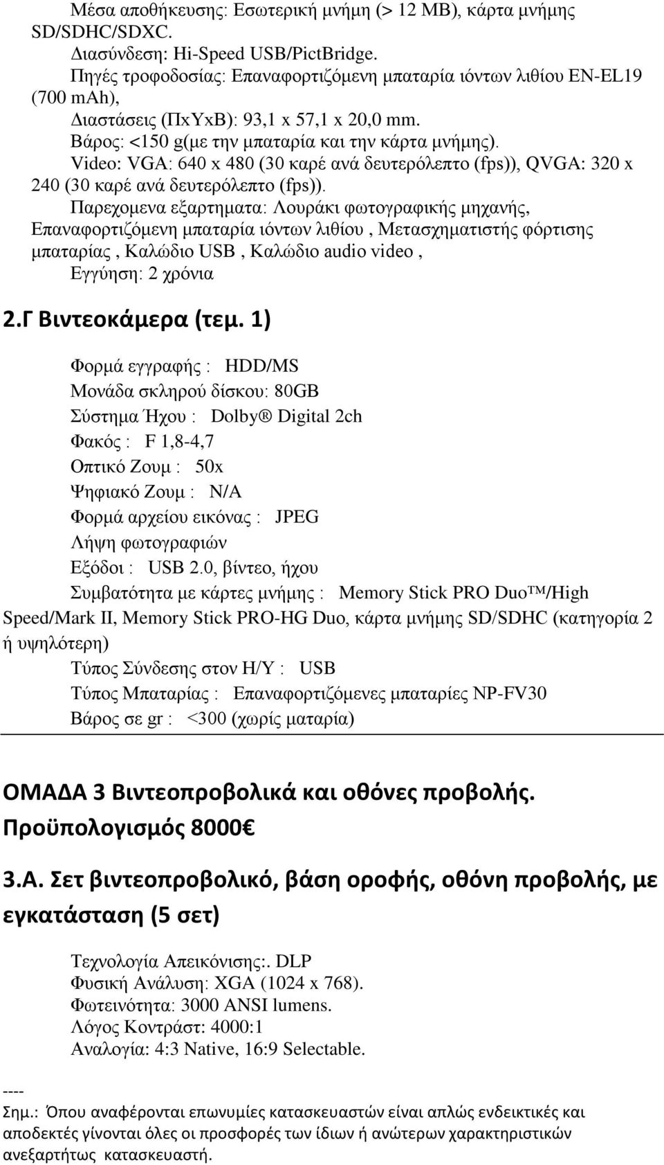 Video: VGA: 640 x 480 (30 καρέ ανά δευτερόλεπτο (fps)), QVGA: 320 x 240 (30 καρέ ανά δευτερόλεπτο (fps)).