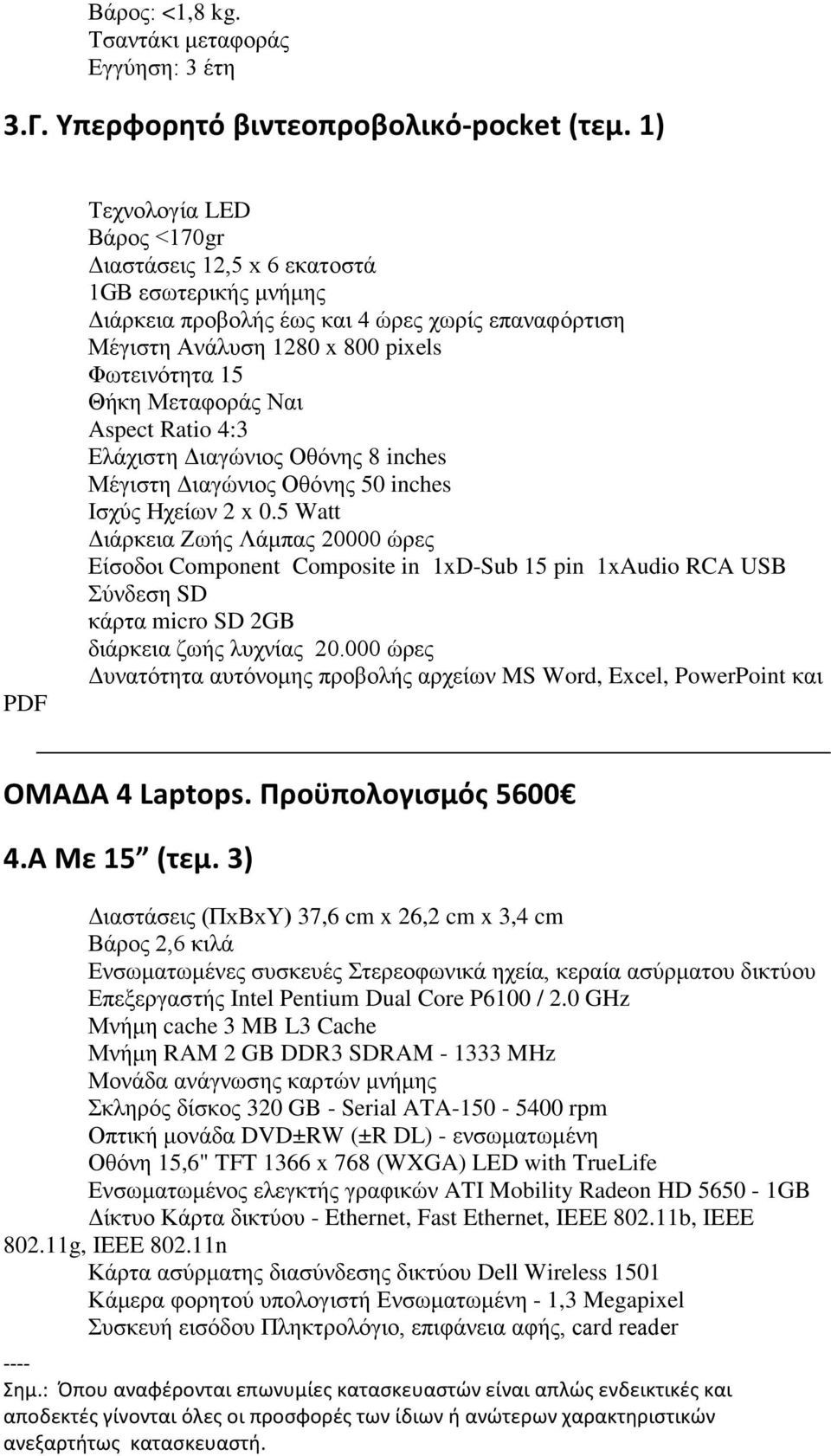 Μεταφοράς Ναι Aspect Ratio 4:3 Ελάχιστη Διαγώνιος Οθόνης 8 inches Μέγιστη Διαγώνιος Οθόνης 50 inches Ισχύς Ηχείων 2 x 0.