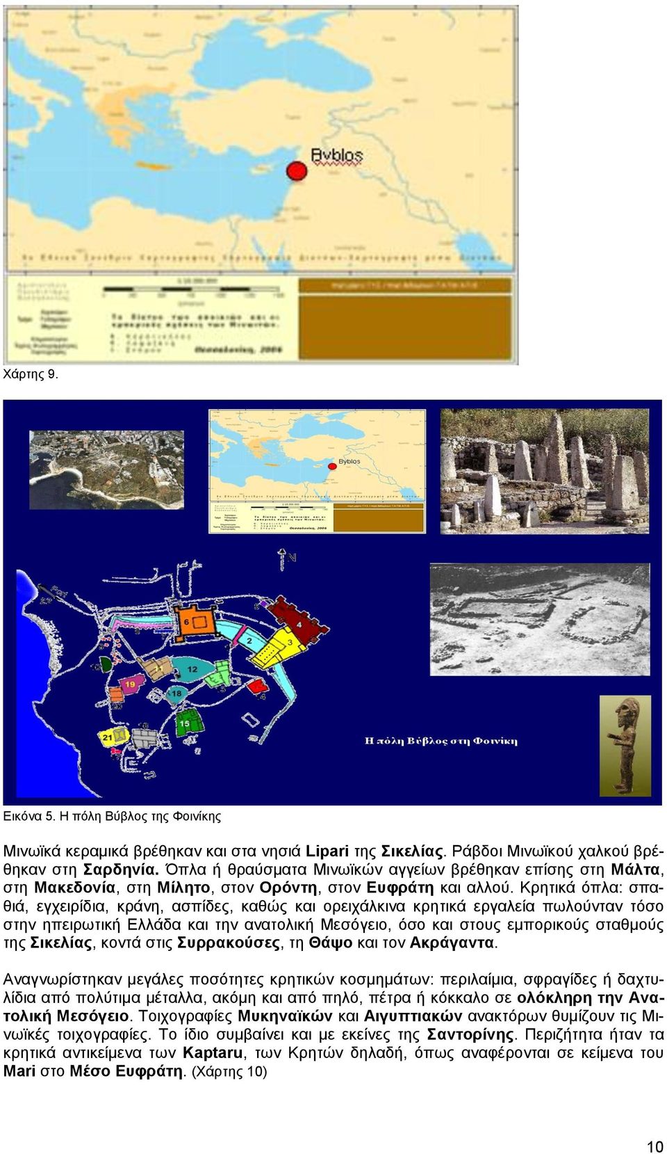 Κξεηηθά όπια: ζπαζηά, εγρεηξίδηα, θξάλε, αζπίδεο, θαζώο θαη νξεηράιθηλα θξεηηθά εξγαιεία πσινύληαλ ηόζν ζηελ επεηξσηηθή Διιάδα θαη ηελ αλαηνιηθή Μεζόγεην, όζν θαη ζηνπο εκπνξηθνύο ζηαζκνύο ηεο