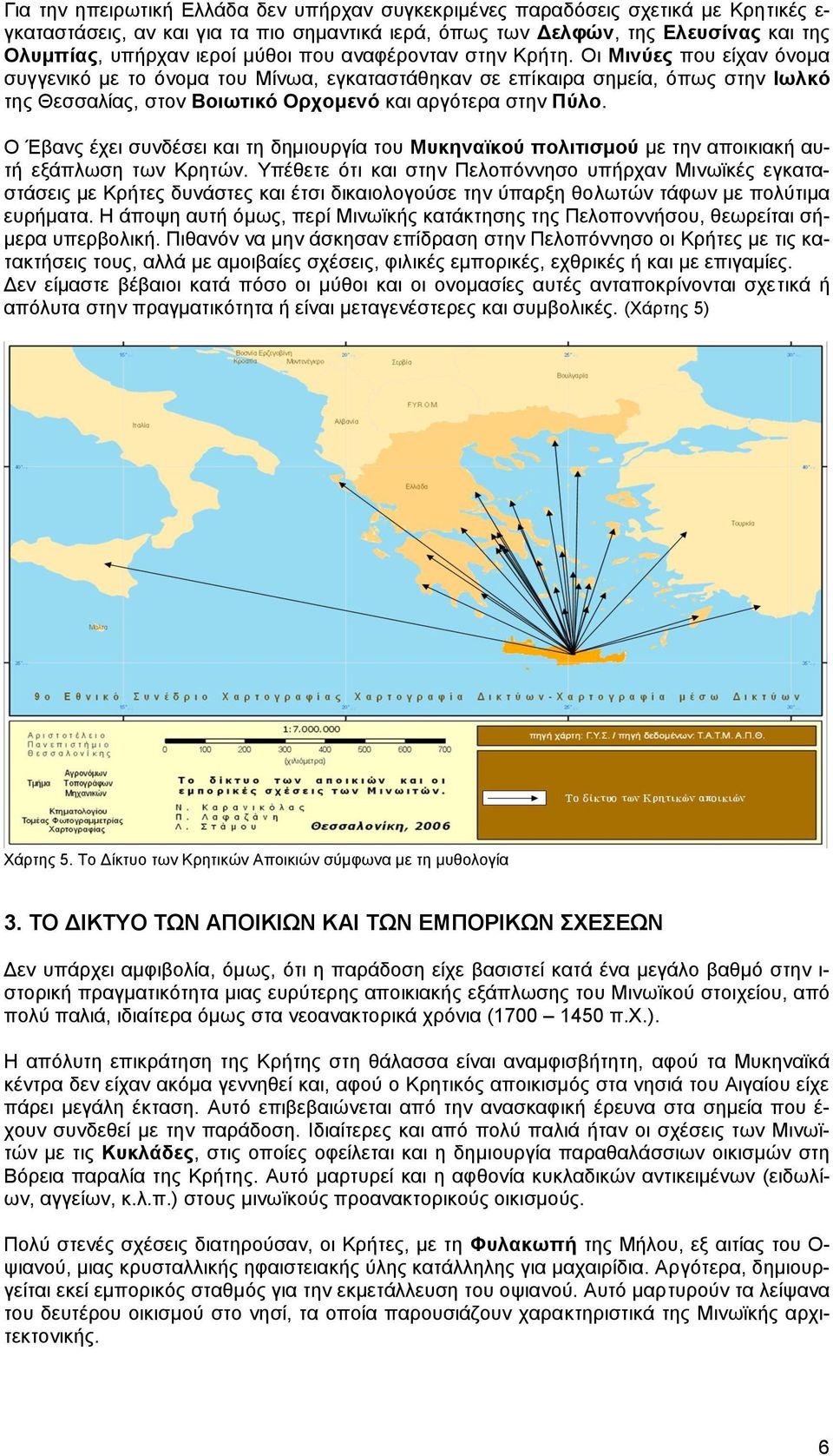 Οη Μηλύεο πνπ είραλ όλνκα ζπγγεληθό κε ην όλνκα ηνπ Μίλσα, εγθαηαζηάζεθαλ ζε επίθαηξα ζεκεία, όπσο ζηελ Ησιθό ηεο Θεζζαιίαο, ζηνλ Βνησηηθό Οξρνκελό θαη αξγόηεξα ζηελ Πύιν.