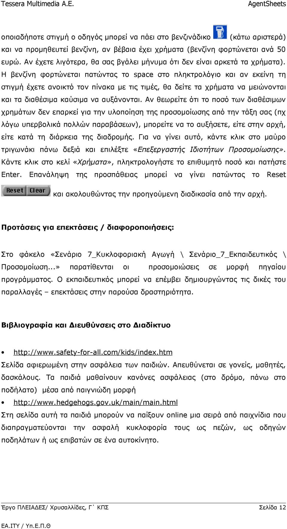 Η βενζίνη φορτώνεται πατώντας το space στο πληκτρολόγιο και αν εκείνη τη στιγμή έχετε ανοικτό τον πίνακα με τις τιμές, θα δείτε τα χρήματα να μειώνονται και τα διαθέσιμα καύσιμα να αυξάνονται.