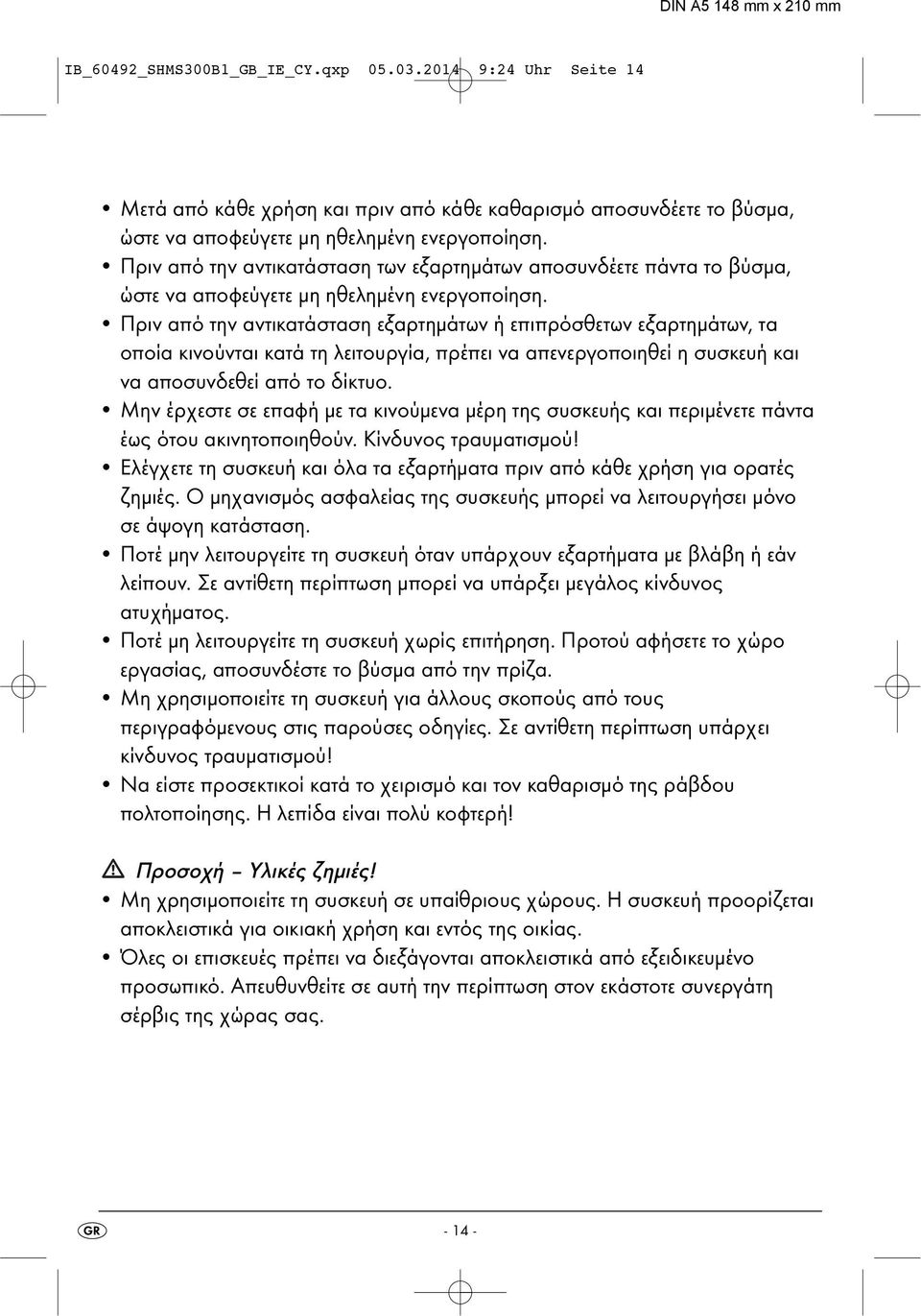 Πριν από την αντικατάσταση εξαρτημάτων ή επιπρόσθετων εξαρτημάτων, τα οποία κινούνται κατά τη λειτουργία, πρέπει να απενεργοποιηθεί η συσκευή και να αποσυνδεθεί από το δίκτυο.