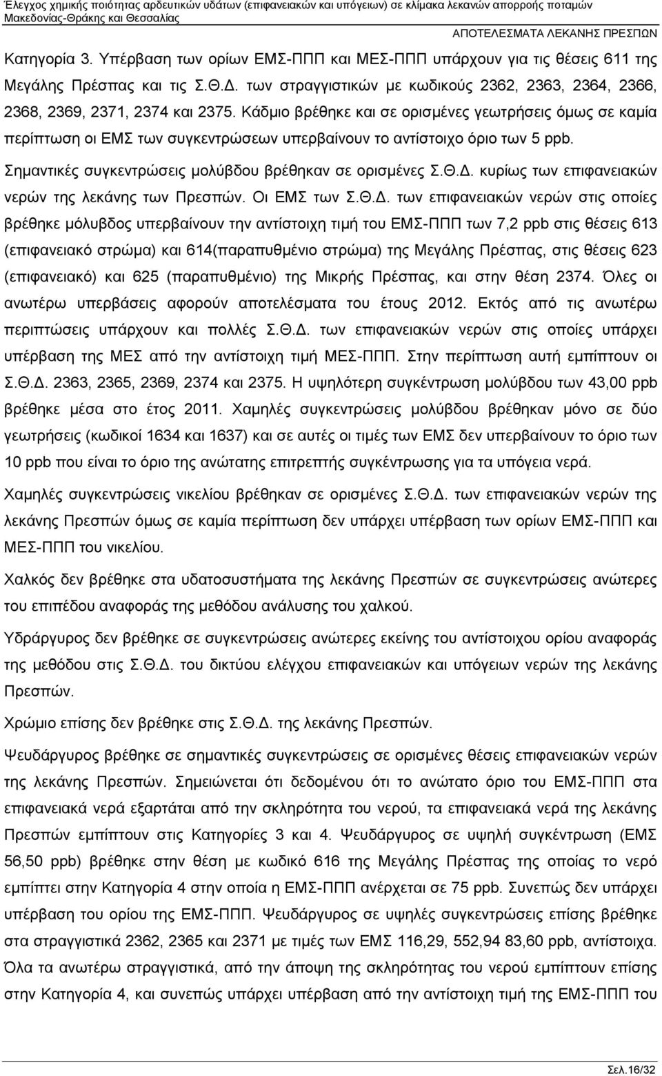 Κάδμιο βρέθηκε και σε ορισμένες γεωτρήσεις όμως σε καμία περίπτωση οι ΕΜΣ των συγκεντρώσεων υπερβαίνουν το αντίστοιχο όριο των 5 ppb. Σημαντικές συγκεντρώσεις μολύβδου βρέθηκαν σε ορισμένες Σ.Θ.Δ.