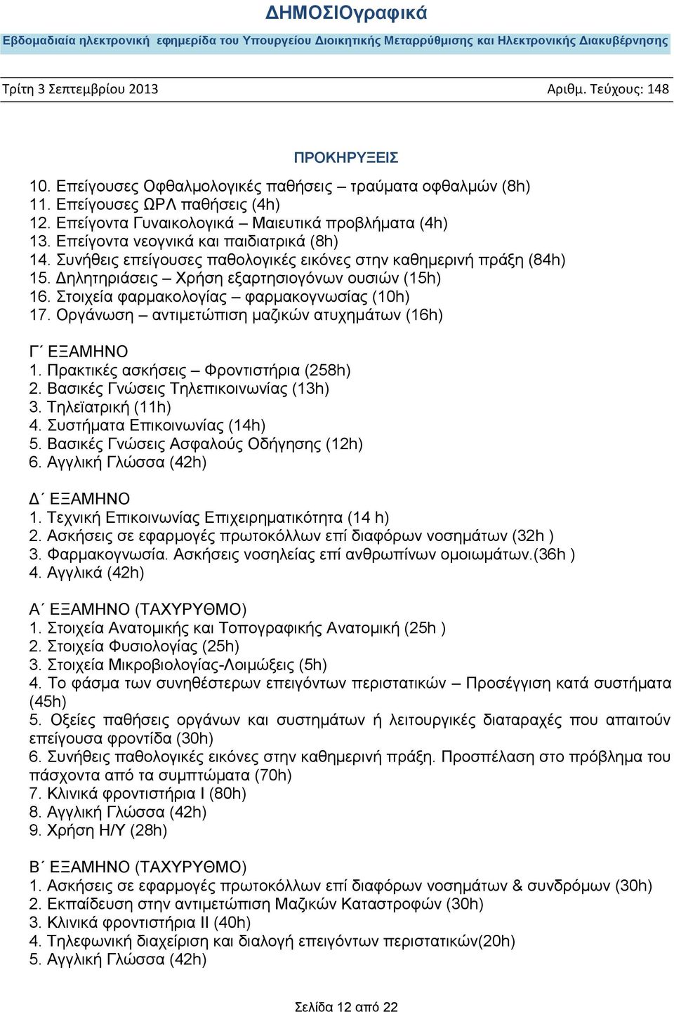 Οργάνωση αντιμετώπιση μαζικών ατυχημάτων (16h) Γ ΕΞΑΜΗΝΟ 1. Πρακτικές ασκήσεις Φροντιστήρια (258h) 2. Βασικές Γνώσεις Τηλεπικοινωνίας (13h) 3. Τηλεϊατρική (11h) 4. Συστήματα Επικοινωνίας (14h) 5.