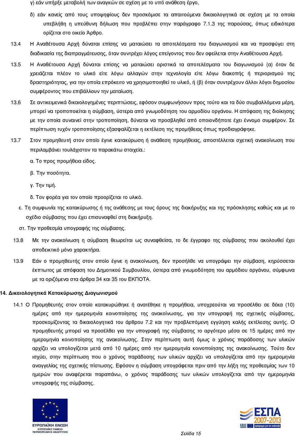 4 Η Αναθέτουσα Αρχή δύναται επίσης να µαταιώσει τα αποτελέσµατα του διαγωνισµού και να προσφύγει στη διαδικασία της διαπραγµάτευσης, όταν συντρέχει λόγος επείγοντος που δεν οφείλεται στην Αναθέτουσα