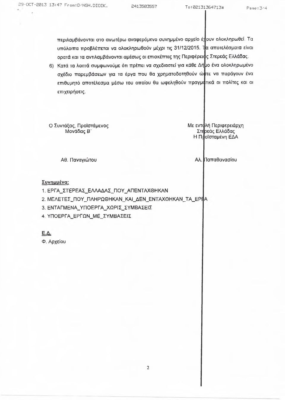 6) Κατά τα λοιπά συμφωνούμε ότι πρέπει να σχεδιαστεί για κάθε Δή J O ένα ολοκληρωμένο σχέδιο παρεμβάσεων για τα έργα που θα χρηματοδοτηθούν ωφτε να παράγουν ένα επιθυμητό αποτέλεσμα μέσω του οποίου