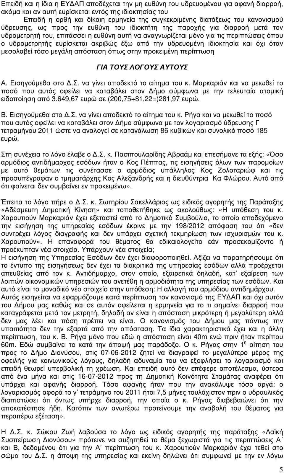 υδροµετρητής ευρίσκεται ακριβώς έξω από την υδρευοµένη ιδιοκτησία και όχι όταν µεσολαβεί τόσο µεγάλη απόσταση όπως στην προκειµένη περίπτωση ΓΙΑ ΤΟΥΣ ΛΟΓΟΥΣ ΑΥΤΟΥΣ Α. Εισηγούµεθα στο.σ. να γίνει αποδεκτό το αίτηµα του κ.