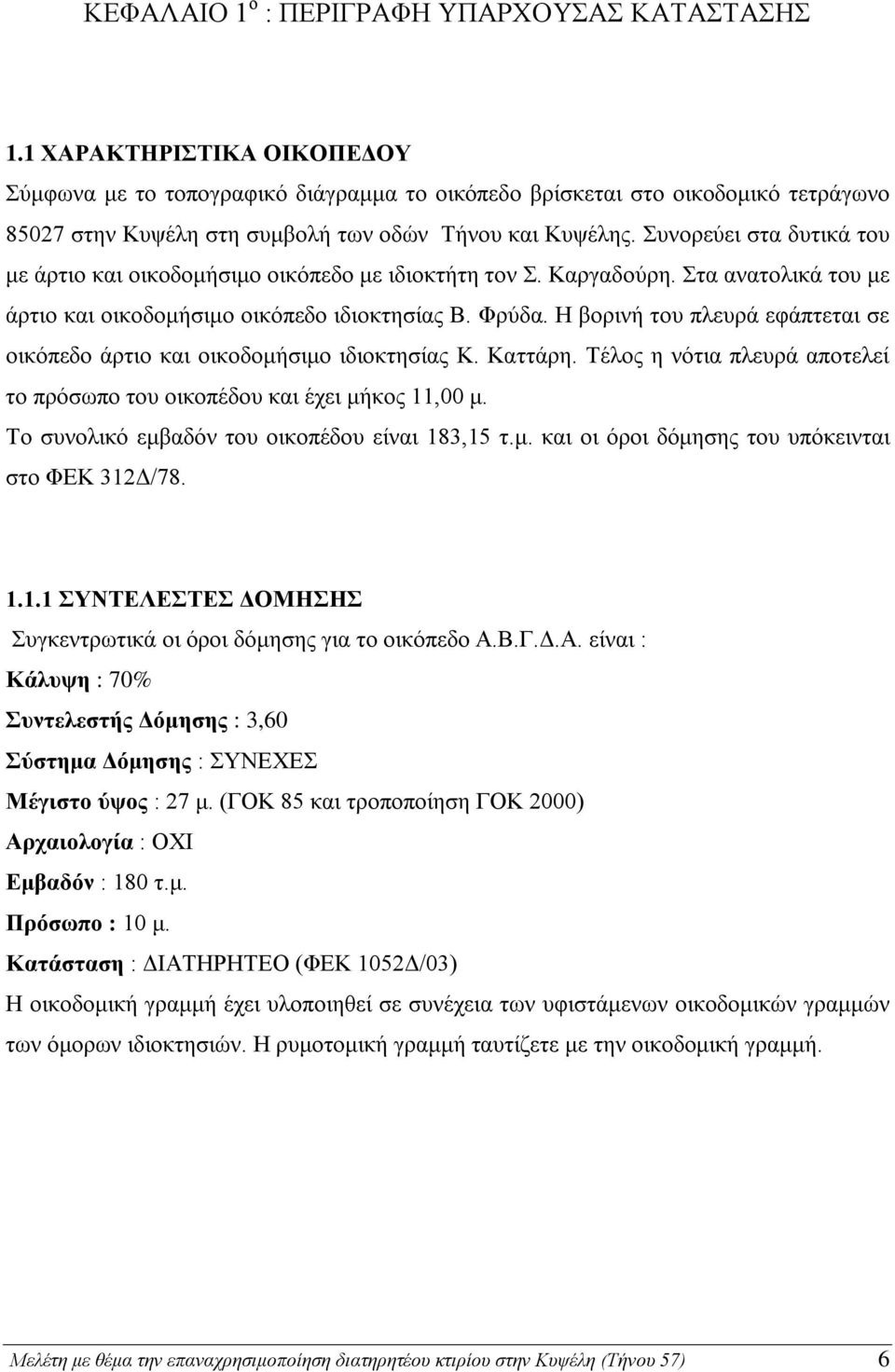 Συνορεύει στα δυτικά του με άρτιο και οικοδομήσιμο οικόπεδο με ιδιοκτήτη τον Σ. Καργαδούρη. Στα ανατολικά του με άρτιο και οικοδομήσιμο οικόπεδο ιδιοκτησίας Β. Φρύδα.