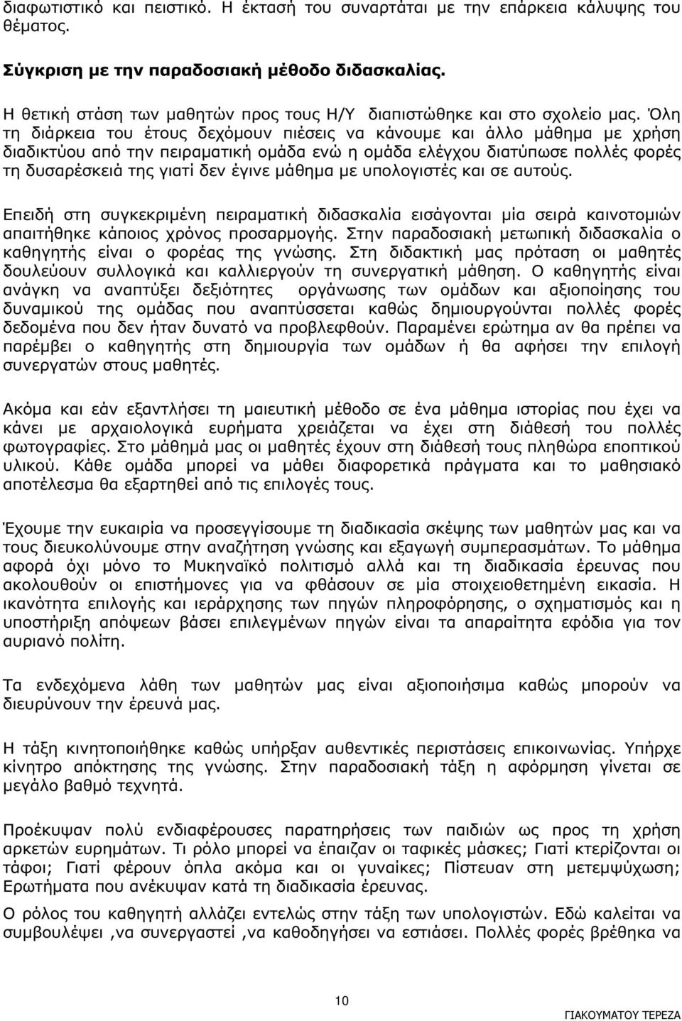 Όλη τη διάρκεια του έτους δεχόµουν πιέσεις να κάνουµε και άλλο µάθηµα µε χρήση διαδικτύου από την πειραµατική οµάδα ενώ η οµάδα ελέγχου διατύπωσε πολλές φορές τη δυσαρέσκειά της γιατί δεν έγινε