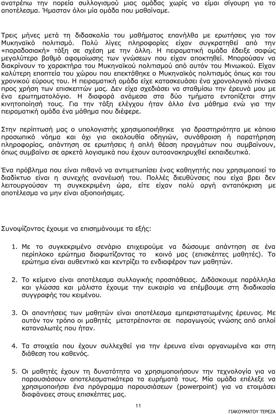 Η πειραµατική οµάδα έδειξε σαφώς µεγαλύτερο βαθµό αφοµοίωσης των γνώσεων που είχαν αποκτηθεί. Μπορούσαν να διακρίνουν το χαρακτήρα του Μυκηναϊκού πολιτισµού από αυτόν του Μινωικού.