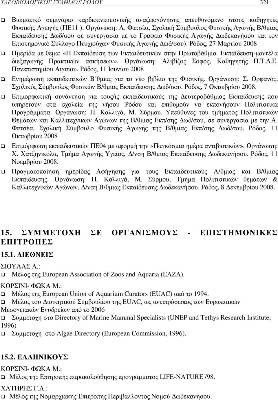 Ρόδος, 27 Μαρτίου 2008 Ηµερίδα µε θέµα: «Η Εκπαίδευση των Εκπαιδευτικών στην Πρωτοβάθµια Εκπαίδευση-µοντέλα διεξαγωγής Πρακτικών ασκήσεων». Οργάνωση: Αλιβίζος Σοφός, Καθηγητής Π.Τ..Ε. Πανεπιστηµίου Αιγαίου.