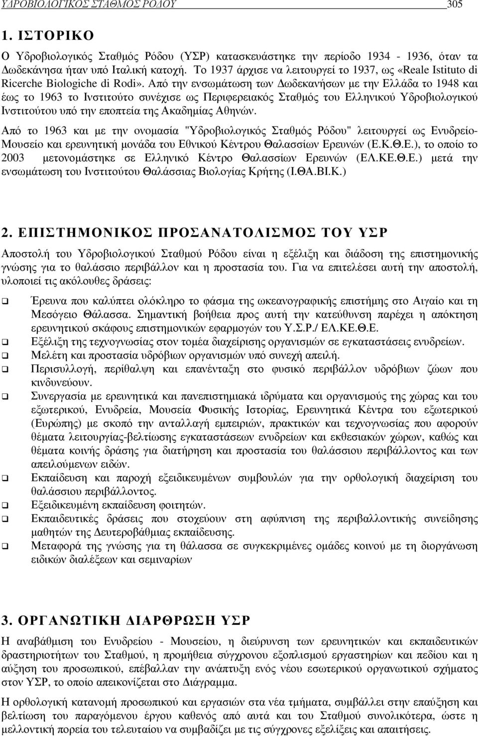 Aπό την ενσωµάτωση των ωδεκανήσων µε την Ελλάδα τo 1948 και έως τo 1963 τo Ινστιτoύτo συνέχισε ως Περιφερειακός Σταθµός τoυ Ελληνικoύ Υδρoβιoλoγικoύ Ινστιτoύτoυ υπό την επoπτεία της Ακαδηµίας Αθηνών.