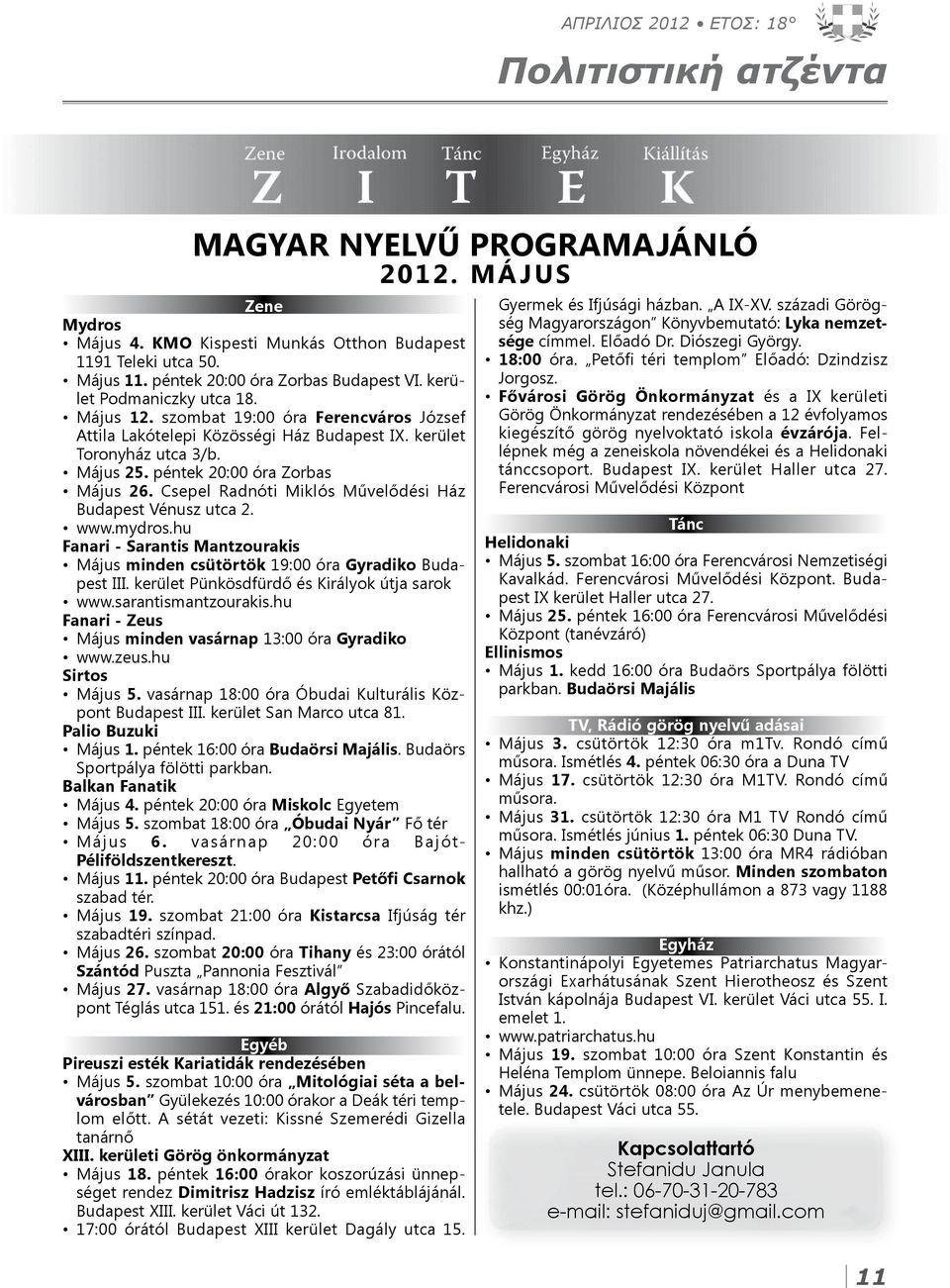 péntek 20:00 óra Zorbas Május 26. Csepel Radnóti Miklós Művelődési Ház Budapest Vénusz utca 2. www.mydros.hu Fanari - Sarantis Mantzourakis Május minden csütörtök 19:00 óra Gyradiko Budapest III.