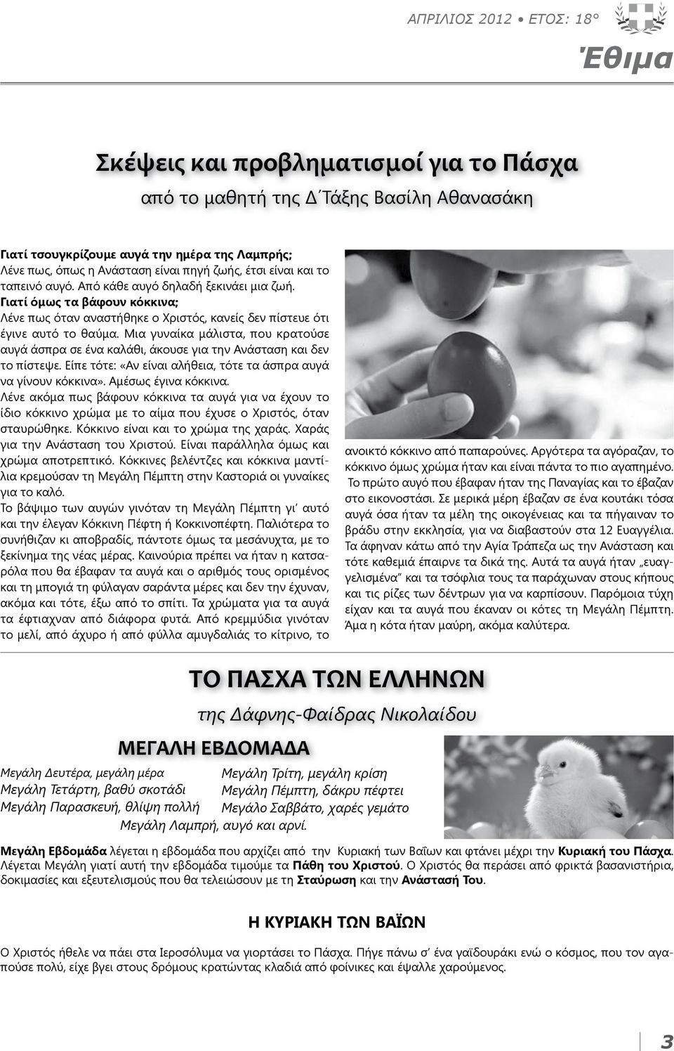 Μια γυναίκα μάλιστα, που κρατούσε αυγά άσπρα σε ένα καλάθι, άκουσε για την Ανάσταση και δεν το πίστεψε. Είπε τότε: «Αν είναι αλήθεια, τότε τα άσπρα αυγά να γίνουν κόκκινα». Αμέσως έγινα κόκκινα.