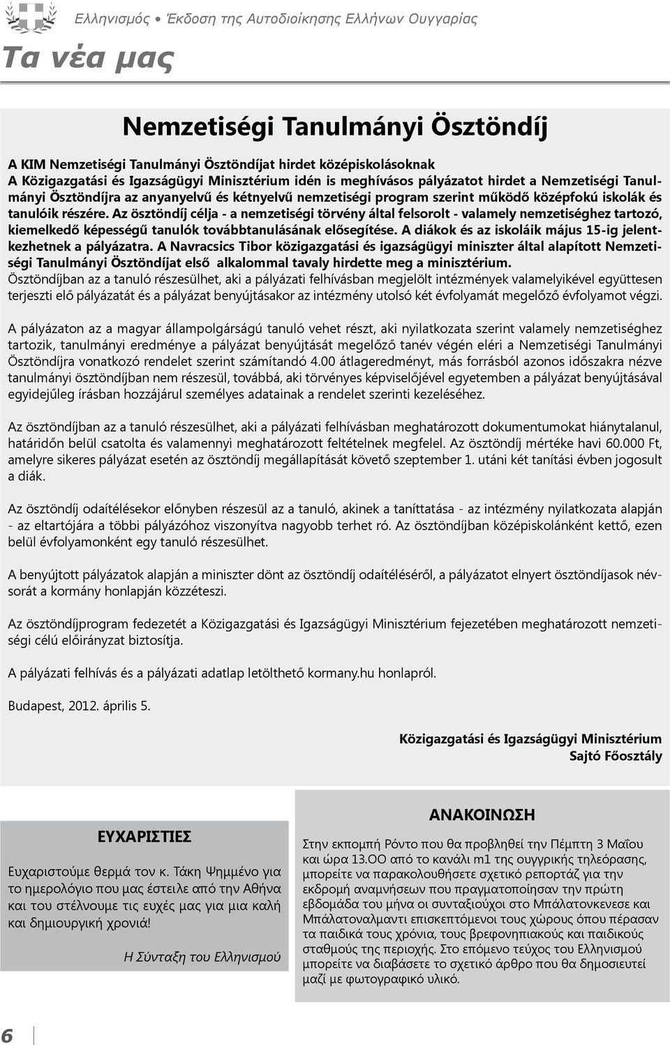 Az ösztöndíj célja - a nemzetiségi törvény által felsorolt - valamely nemzetiséghez tartozó, kiemelkedő képességű tanulók továbbtanulásának elősegítése.